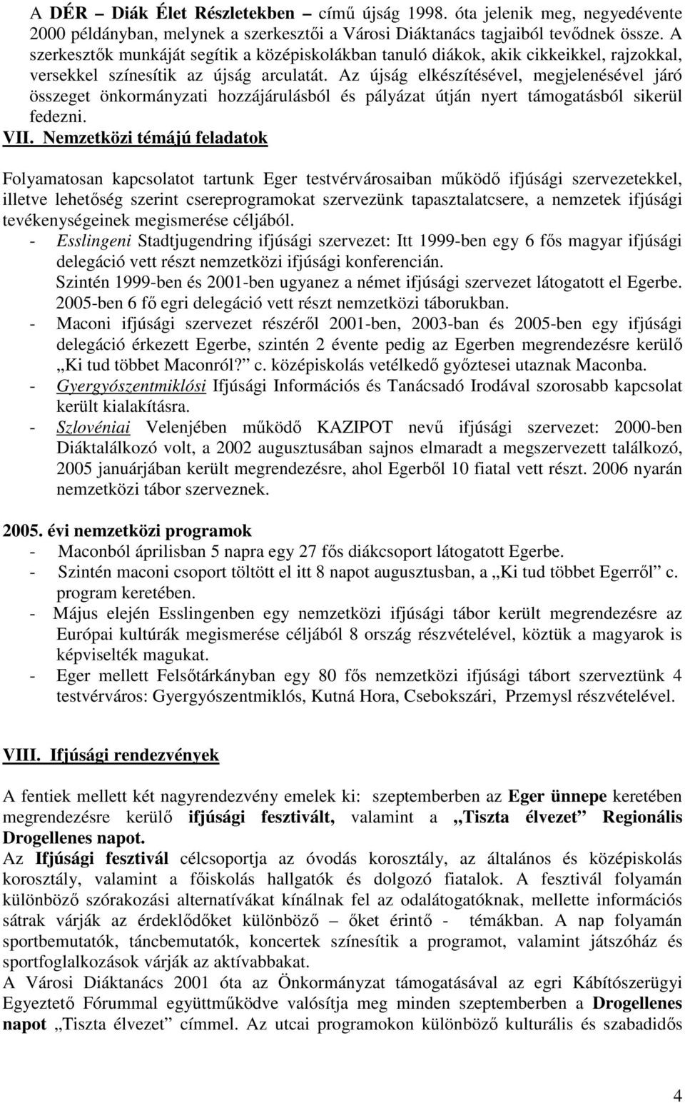 Az újság elkészítésével, megjelenésével járó összeget önkormányzati hozzájárulásból és pályázat útján nyert támogatásból sikerül fedezni. VII.