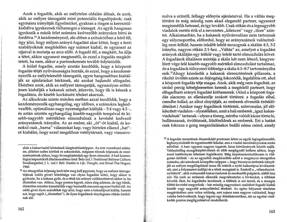 14 A kezdemenyezo, aki ebb en a szituaci6ban a kero fel, ugy jelzi, hogy milyen aranyu fogadast akar kotni, hogy a fenti szabcilyoknak megfeleloen egy szamot kiabcil, es ugyanezt az ujjaival is