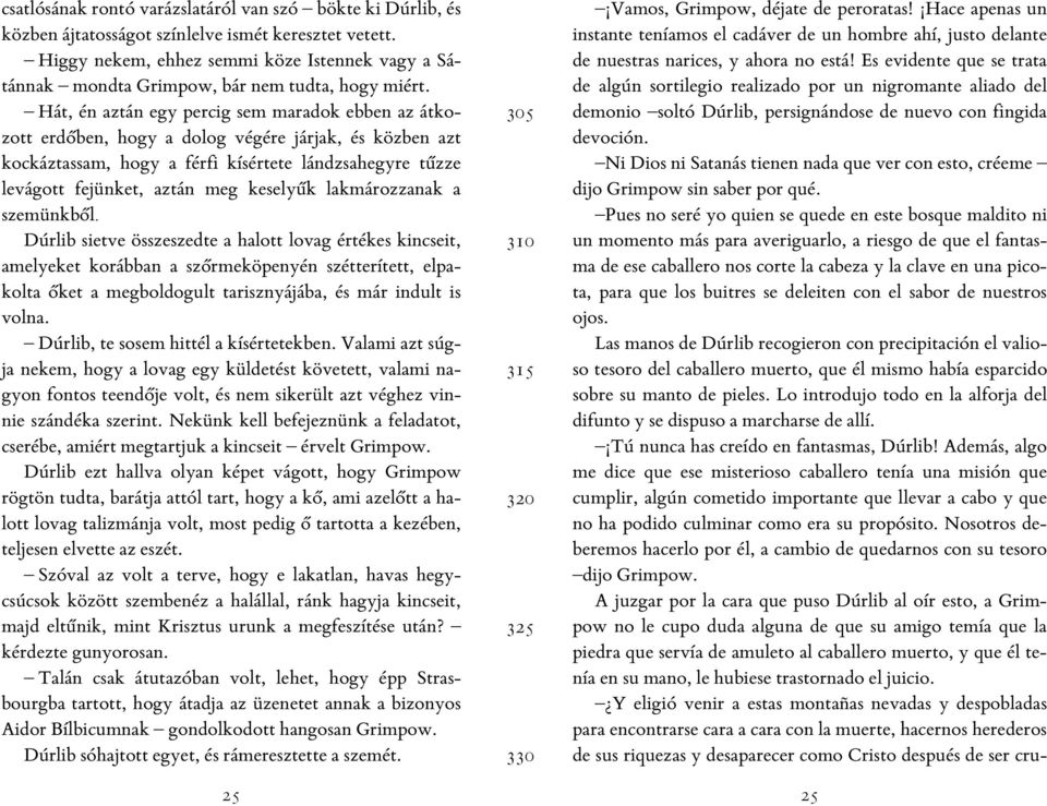 Hát, én aztán egy percig sem maradok ebben az átkozott erdőben, hogy a dolog végére járjak, és közben azt kockáztassam, hogy a férfi kísértete lándzsahegyre tűzze levágott fejünket, aztán meg