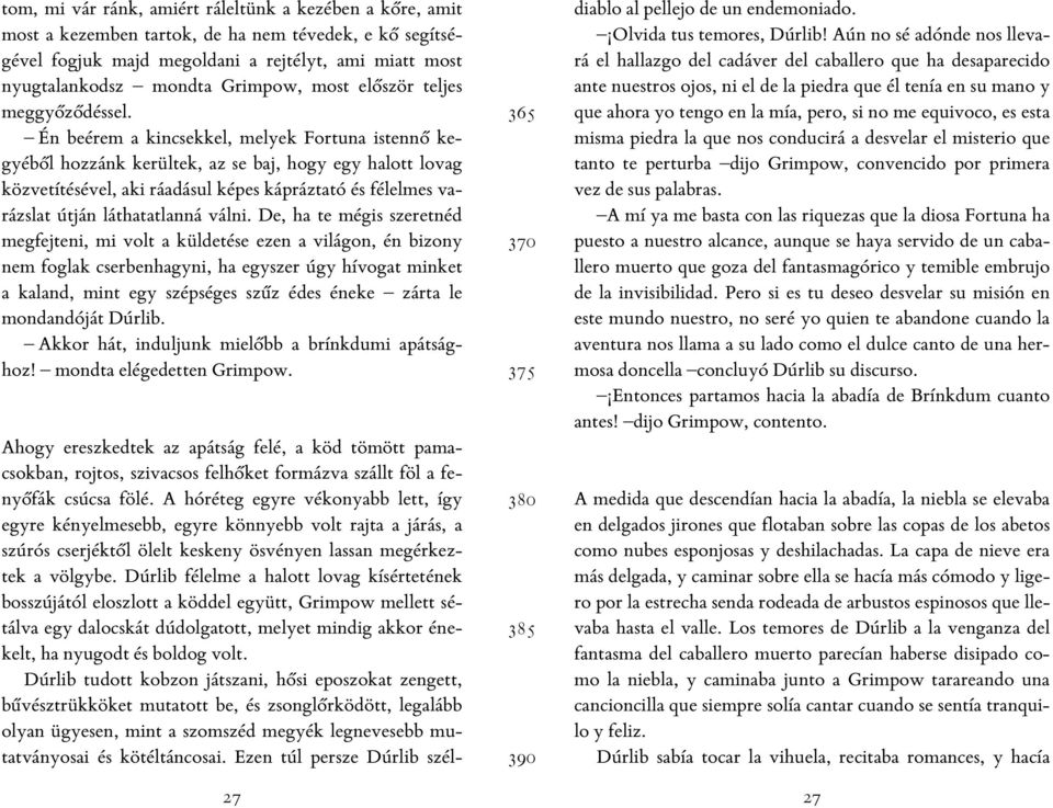 Én beérem a kincsekkel, melyek Fortuna istennő kegyéből hozzánk kerültek, az se baj, hogy egy halott lovag közvetítésével, aki ráadásul képes kápráztató és félelmes varázslat útján láthatatlanná