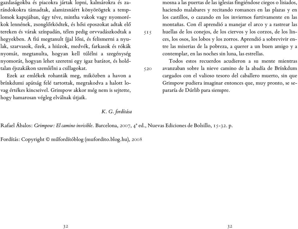 A fiú megtanult íjjal lőni, és felismerni a nyulak, szarvasok, őzek, a hiúzok, medvék, farkasok és rókák nyomát, megtanulta, hogyan kell túlélni a szegénység nyomorát, hogyan lehet szeretni egy igaz