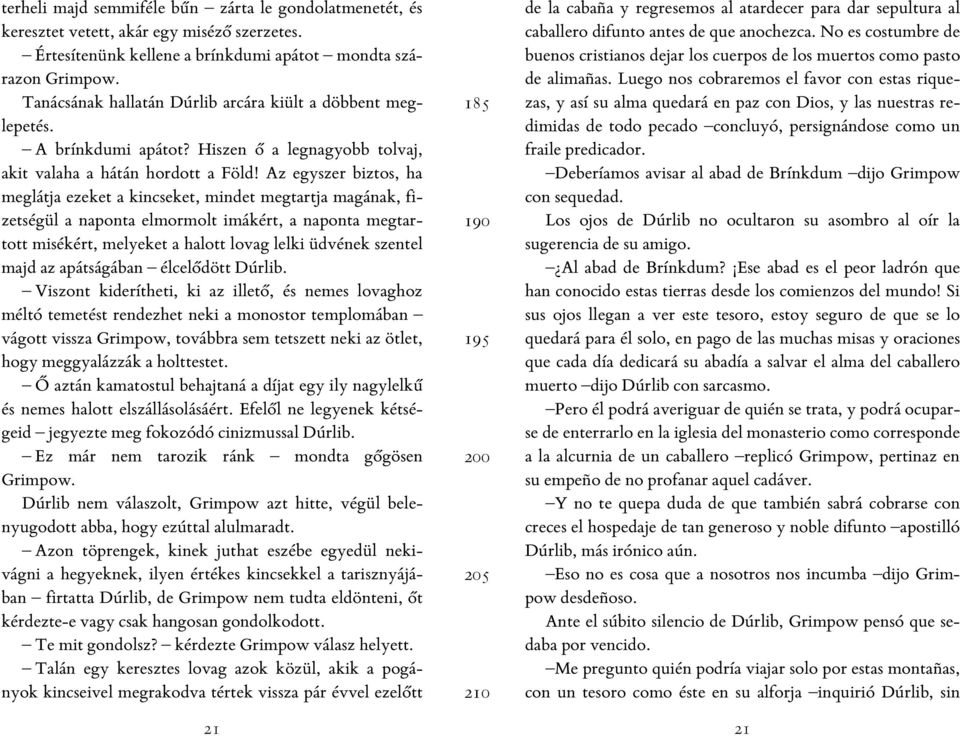 Az egyszer biztos, ha meglátja ezeket a kincseket, mindet megtartja magának, fizetségül a naponta elmormolt imákért, a naponta megtartott misékért, melyeket a halott lovag lelki üdvének szentel majd