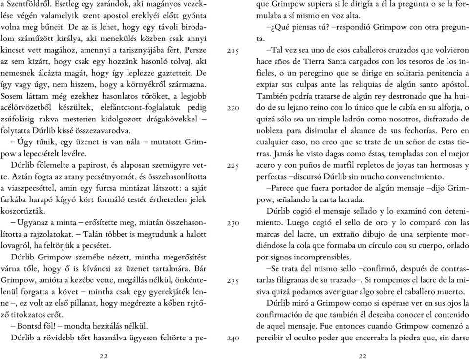 Persze az sem kizárt, hogy csak egy hozzánk hasonló tolvaj, aki nemesnek álcázta magát, hogy így leplezze gaztetteit. De így vagy úgy, nem hiszem, hogy a környékről származna.