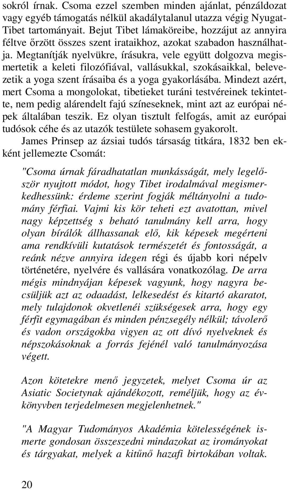 Megtanítják nyelvükre, írásukra, vele együtt dolgozva megismertetik a keleti filozófiával, vallásukkal, szokásaikkal, belevezetik a yoga szent írásaiba és a yoga gyakorlásába.