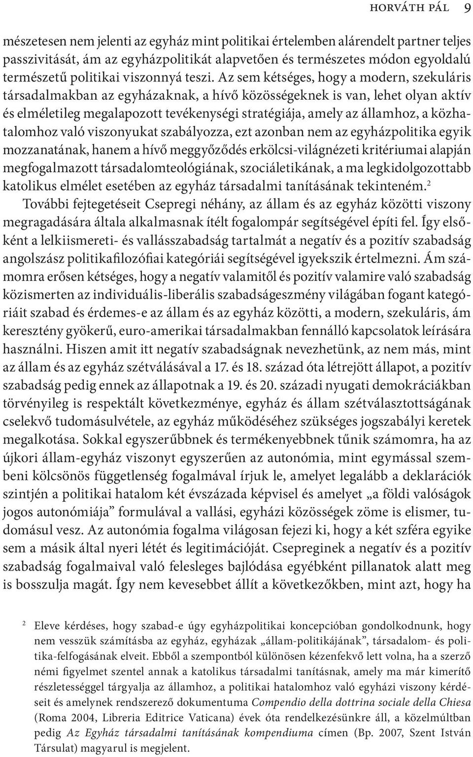 Az sem kétséges, hogy a modern, szekuláris társadalmakban az egyházaknak, a hívő közösségeknek is van, lehet olyan aktív és elméletileg megalapozott tevékenységi stratégiája, amely az államhoz, a