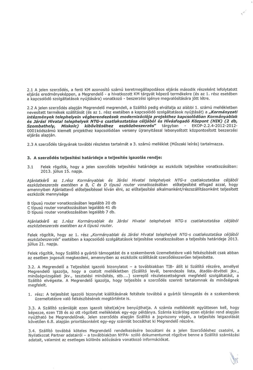 2 A Jelen szerződés alapján Megrendelő megrendeli, a Szállító pedig elvállalja az alábbi 1. számú mellékletben nevesített termékek szállítását (és az 1.