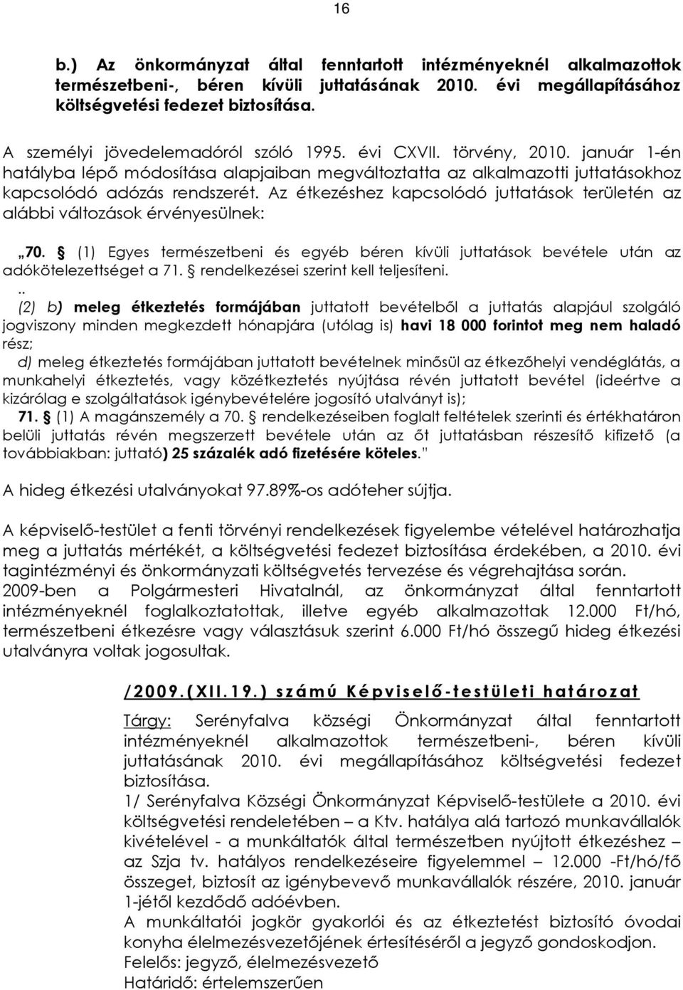 Az étkezéshez kapcsolódó juttatások területén az alábbi változások érvényesülnek: 70. (1) Egyes természetbeni és egyéb béren kívüli juttatások bevétele után az adókötelezettséget a 71.