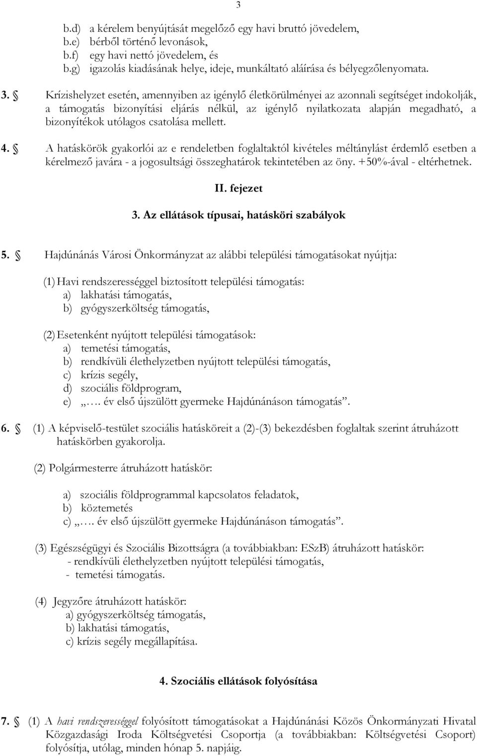 Krízishelyzet esetén, amennyiben az igénylı életkörülményei az azonnali segítséget indokolják, a támogatás bizonyítási eljárás nélkül, az igénylı nyilatkozata alapján megadható, a bizonyítékok