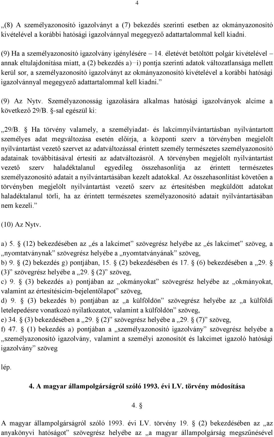 életévét betöltött polgár kivételével annak eltulajdonítása miatt, a (2) bekezdés a) i) pontja szerinti adatok változatlansága mellett kerül sor, a személyazonosító igazolványt az okmányazonosító