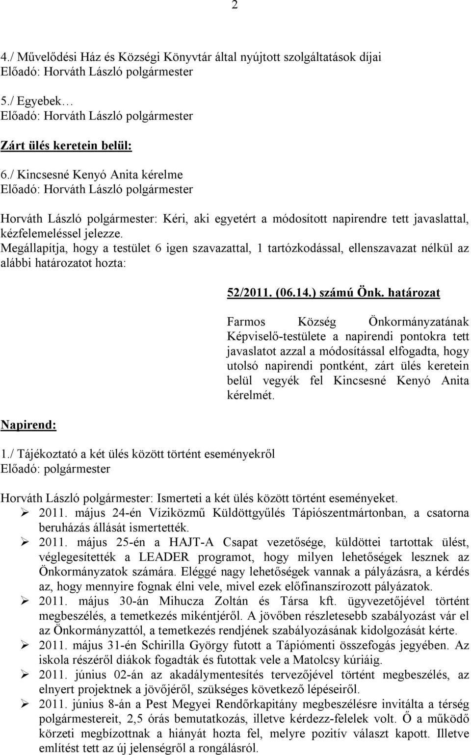 Megállapítja, hogy a testület 6 igen szavazattal, 1 tartózkodással, ellenszavazat nélkül az alábbi határozatot hozta: Napirend: 1.