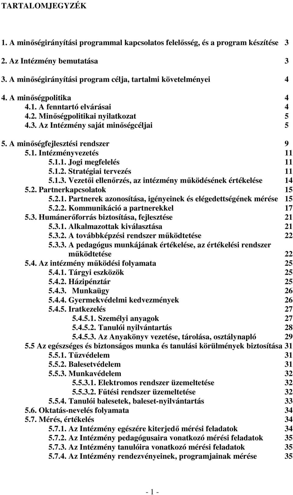 1.2. Stratégiai tervezés 11 5.1.3. Vezetıi ellenırzés, az intézmény mőködésének értékelése 14 5.2. Partnerkapcsolatok 15 5.2.1. Partnerek azonosítása, igényeinek és elégedettségének mérése 15 5.2.2. Kommunikáció a partnerekkel 17 5.