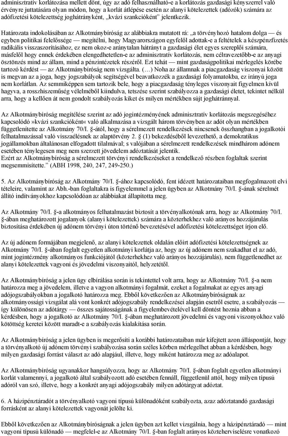 Határozata indokolásában az Alkotmánybíróság az alábbiakra mutatott rá: a törvényhozó hatalom dolga és egyben politikai felelőssége megítélni, hogy Magyarországon egyfelől adottak-e a feltételek a