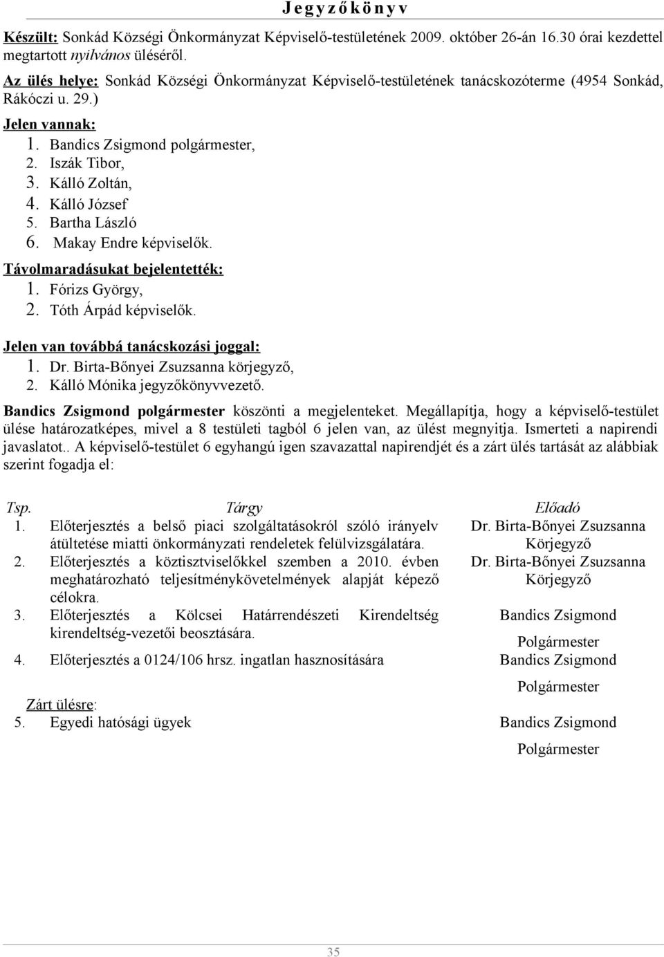 Kálló József 5. Bartha László 6. Makay Endre képviselők. Távolmaradásukat bejelentették: 1. Fórizs György, 2. Tóth Árpád képviselők. Jelen van továbbá tanácskozási joggal: 1. Dr.