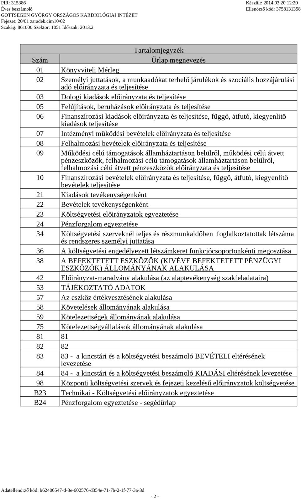 Intézményi működési bevételek előirányzata és teljesítése 08 Felhalmozási bevételek előirányzata és teljesítése 09 Működési célú támogatások államháztartáson belülről, működési célú átvett