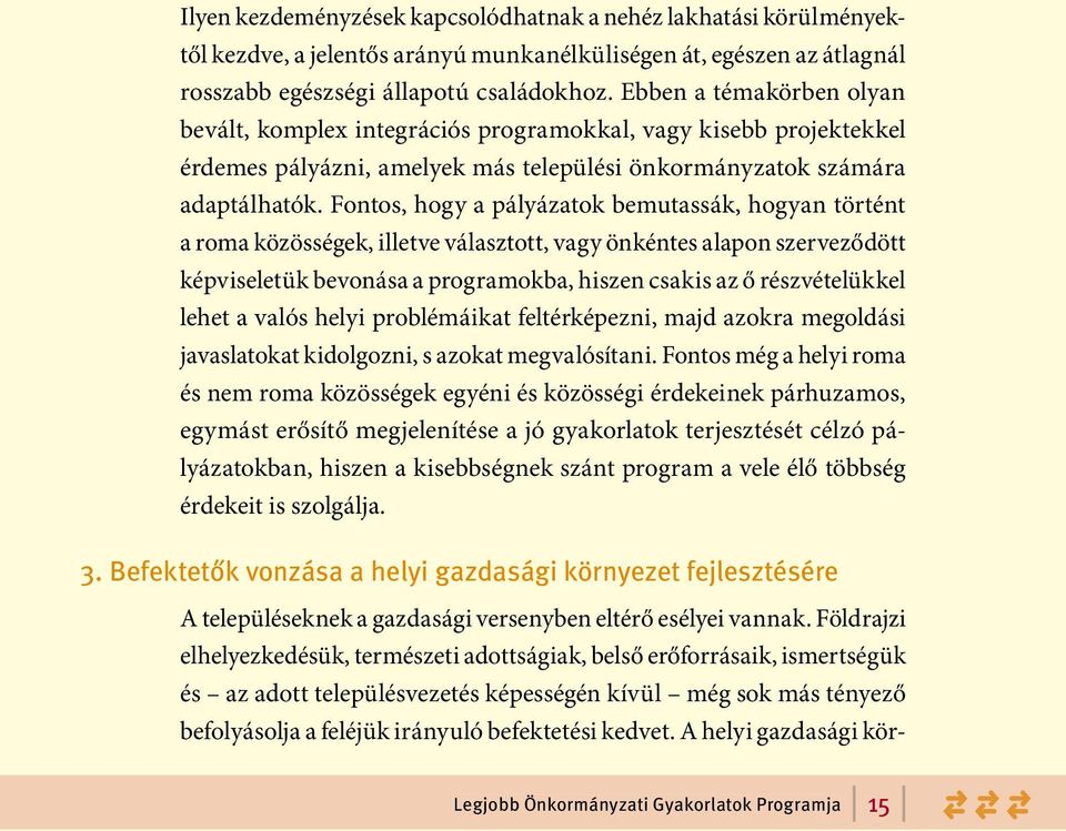 Fontos, hogy a pályázatok bemutassák, hogyan történt a roma közösségek, illetve választott, vagy önkéntes alapon szerveződött képviseletük bevonása a programokba, hiszen csakis az ő részvételükkel