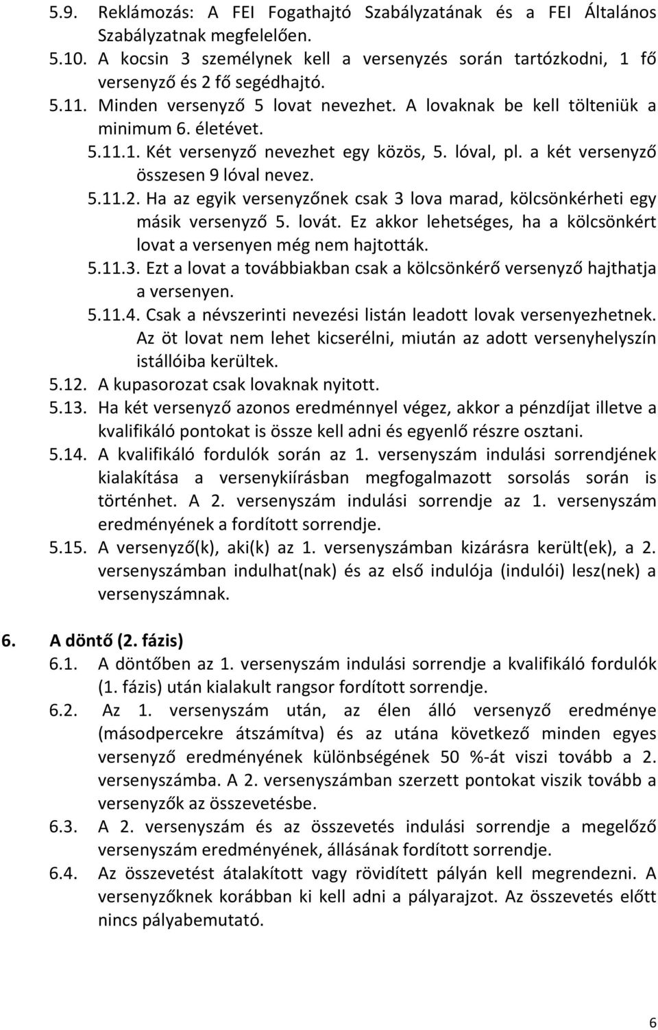 Ha az egyik versenyzőnek csak 3 lova marad, kölcsönkérheti egy másik versenyző 5. lovát. Ez akkor lehetséges, ha a kölcsönkért lovat a versenyen még nem hajtották. 5.11.3. Ezt a lovat a továbbiakban csak a kölcsönkérő versenyző hajthatja a versenyen.