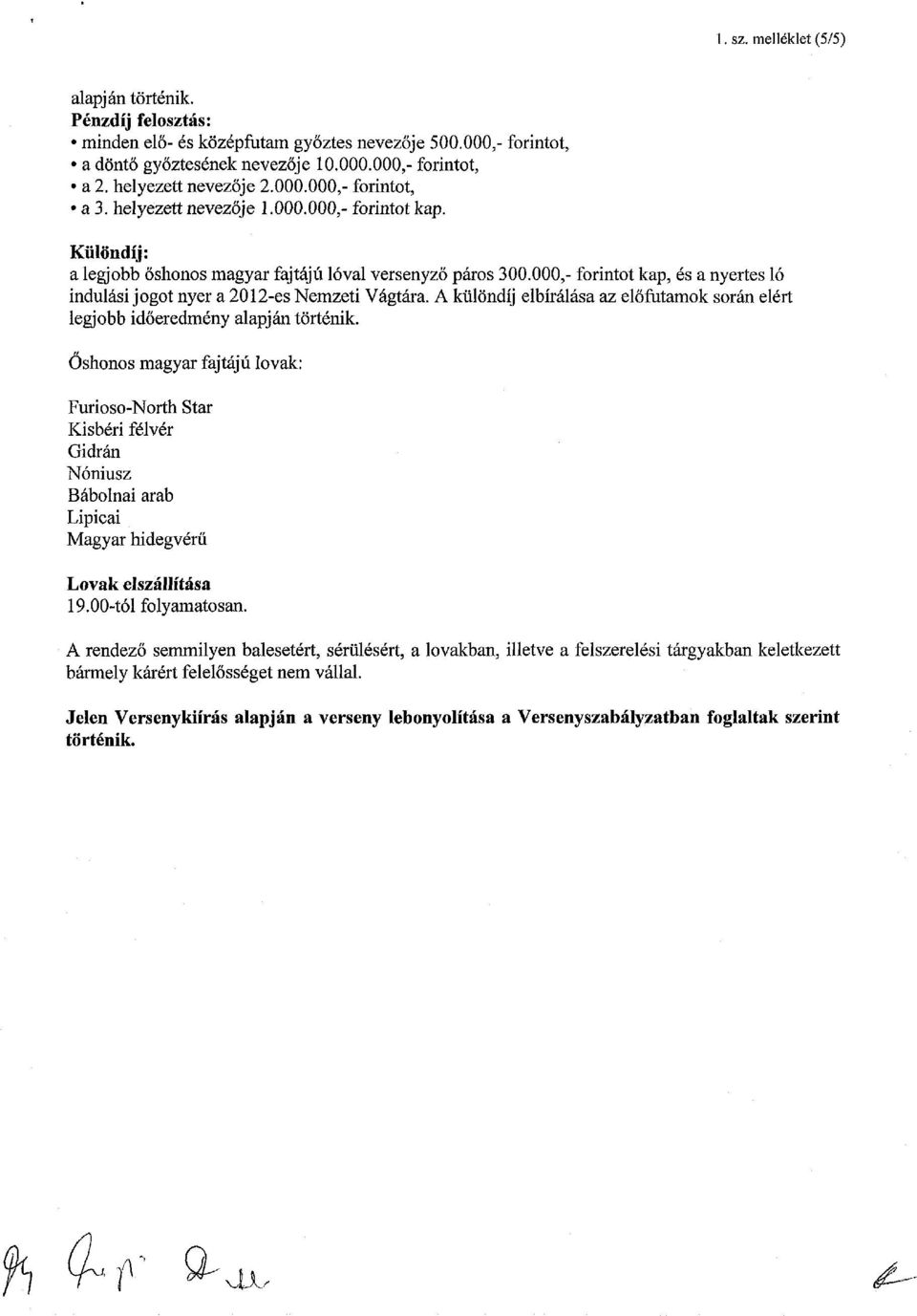 000,- forintot kap, és a nyertes ló indulási jogot nyer a 2012-es Nemzeti Vágtára. A különdíj elbírálása az előfutamok során elért legjobb időeredmény alapján történik.