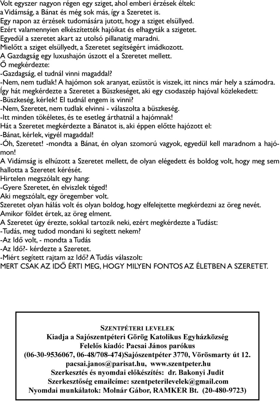 A Gazdagság egy luxushajón úszott el a Szeretet mellett. Ő megkérdezte: -Gazdagság, el tudnál vinni magaddal? -Nem, nem tudlak! A hajómon sok aranyat, ezüstöt is viszek, itt nincs már hely a számodra.