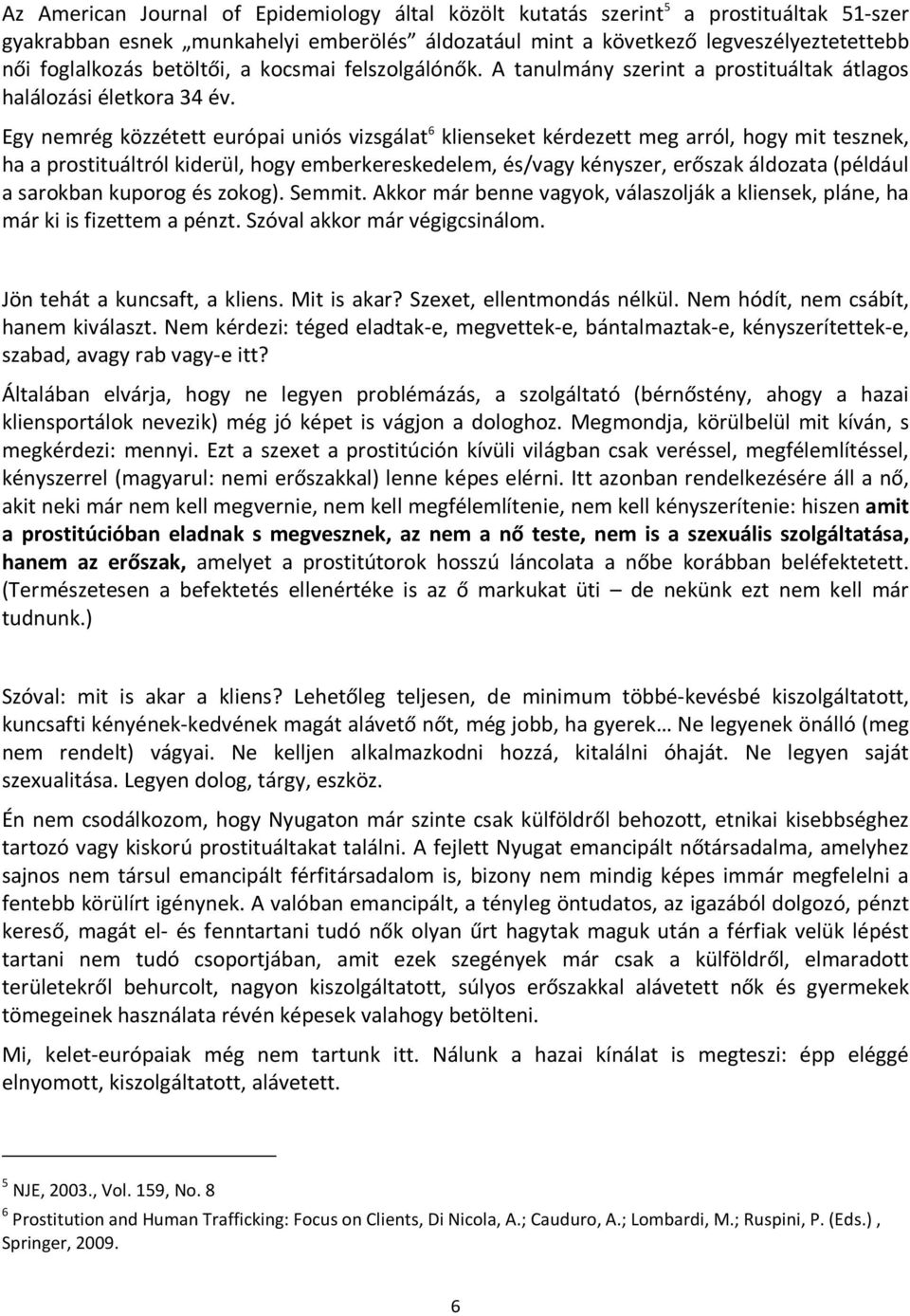 Egy nemrég közzétett európai uniós vizsgálat 6 klienseket kérdezett meg arról, hogy mit tesznek, ha a prostituáltról kiderül, hogy emberkereskedelem, és/vagy kényszer, erőszak áldozata (például a