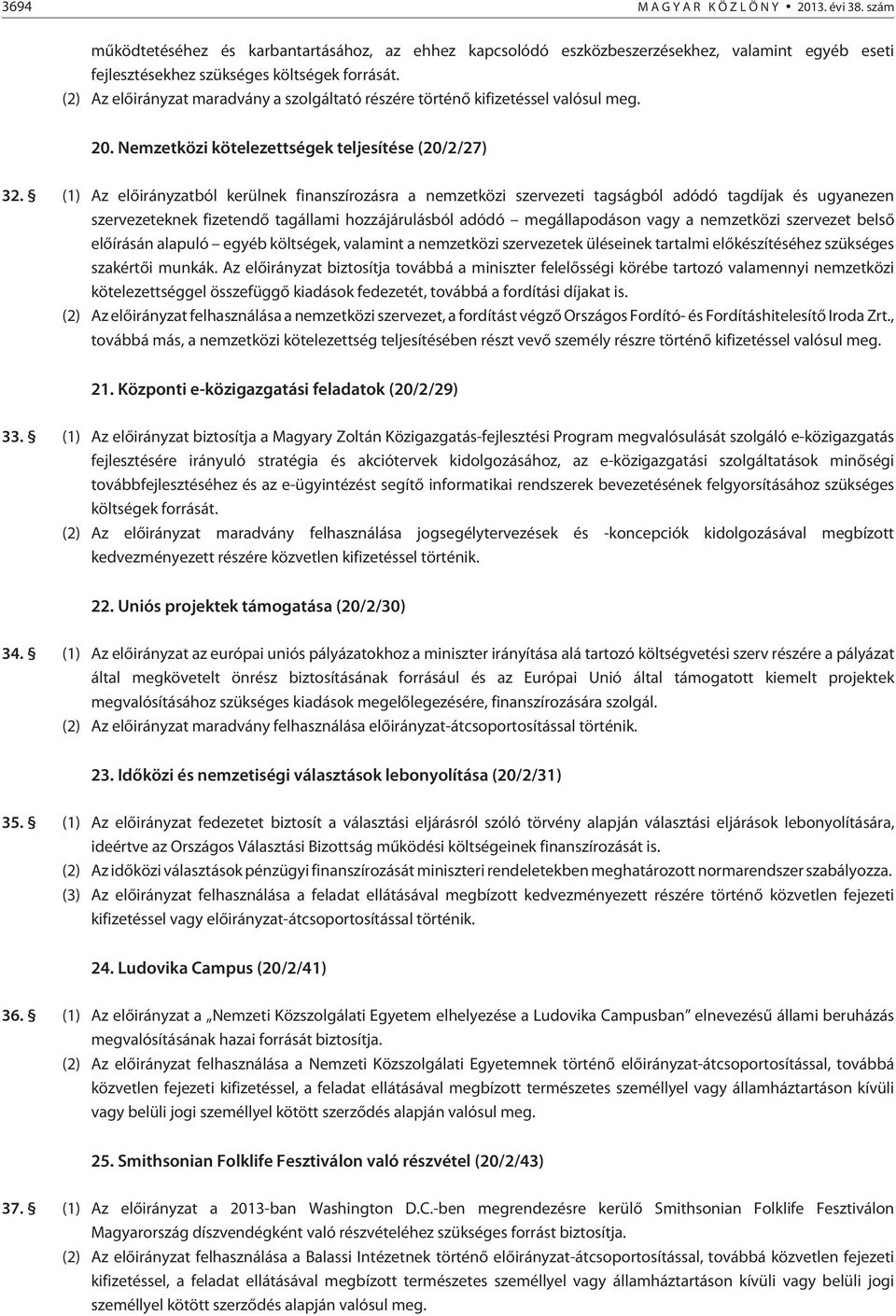 (1) z elõirányzatból kerülnek finanszírozásra a nemzetközi szervezeti tagságból adódó tagdíjak és ugyanezen szervezeteknek fizetendõ tagállami hozzájárulásból adódó megállapodáson vagy a nemzetközi