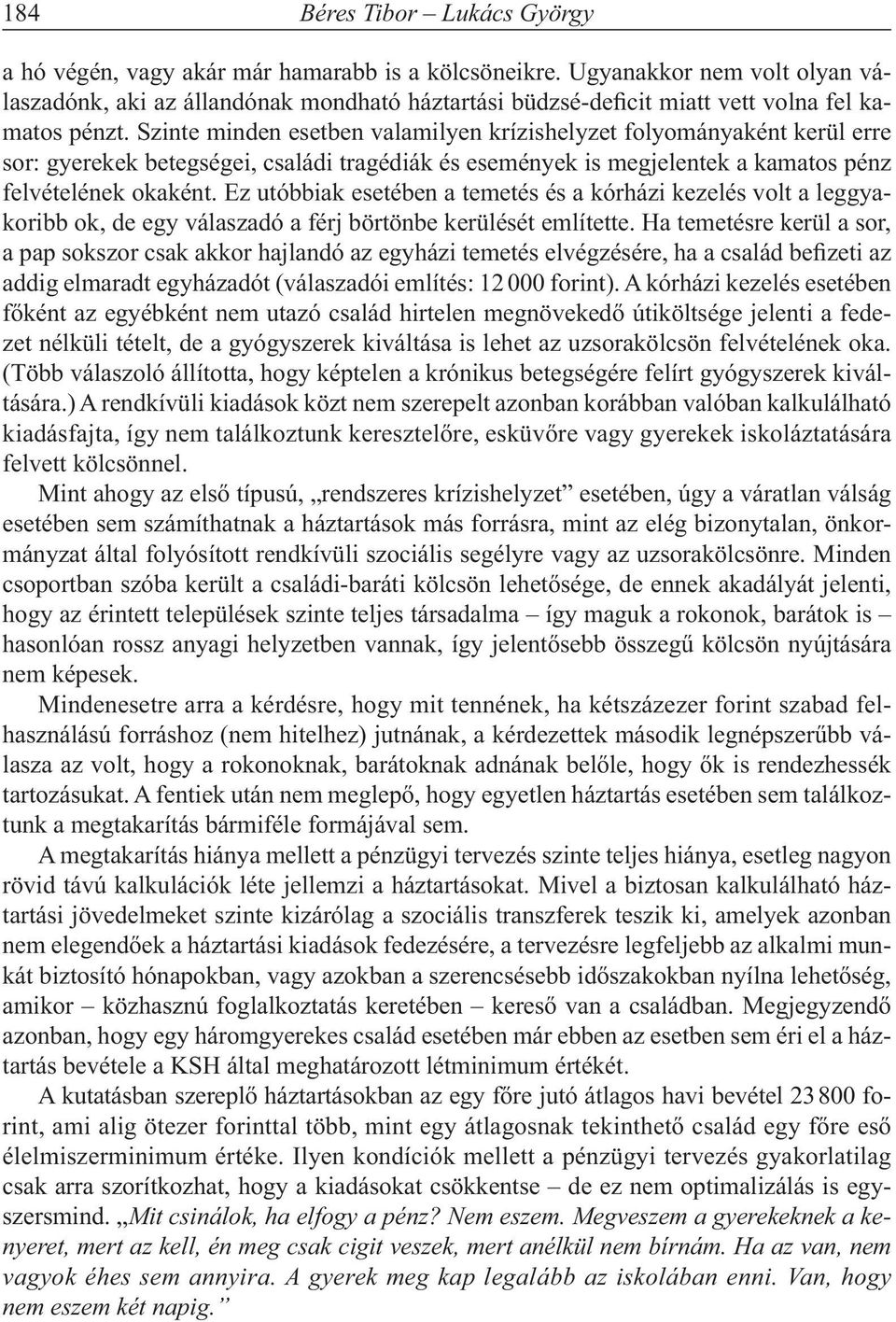 Szinte minden esetben valamilyen krízishelyzet folyományaként kerül erre sor: gyerekek betegségei, családi tragédiák és események is megjelentek a kamatos pénz felvételének okaként.