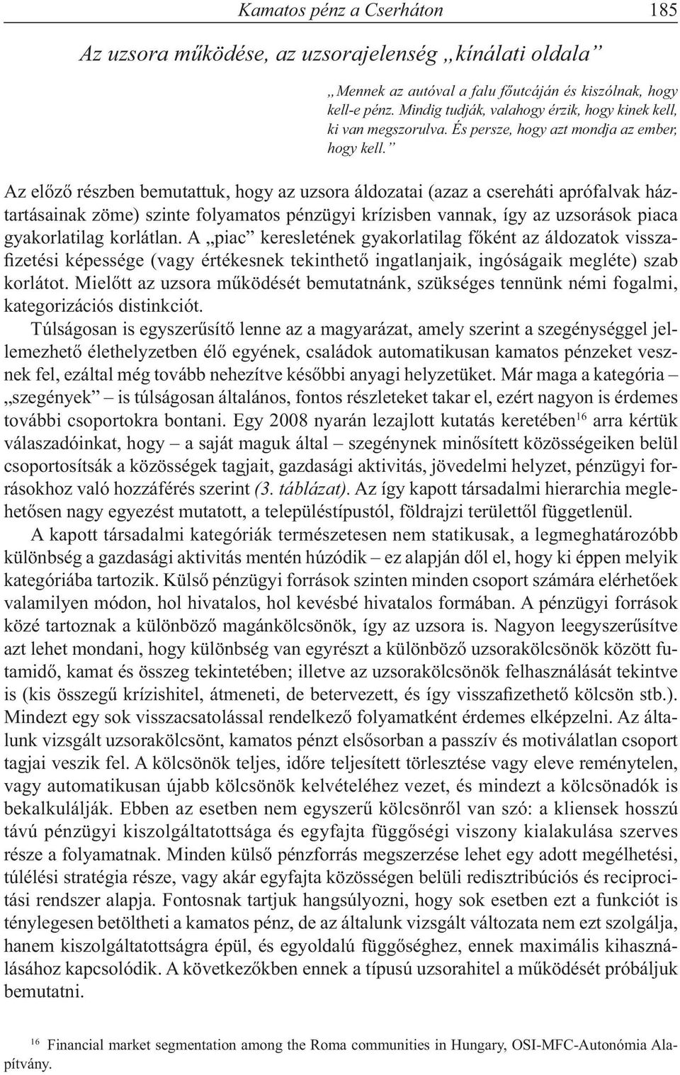 Az előző részben bemutattuk, hogy az uzsora áldozatai (azaz a csereháti aprófalvak háztartásainak zöme) szinte folyamatos pénzügyi krízisben vannak, így az uzsorások piaca gyakorlatilag korlátlan.