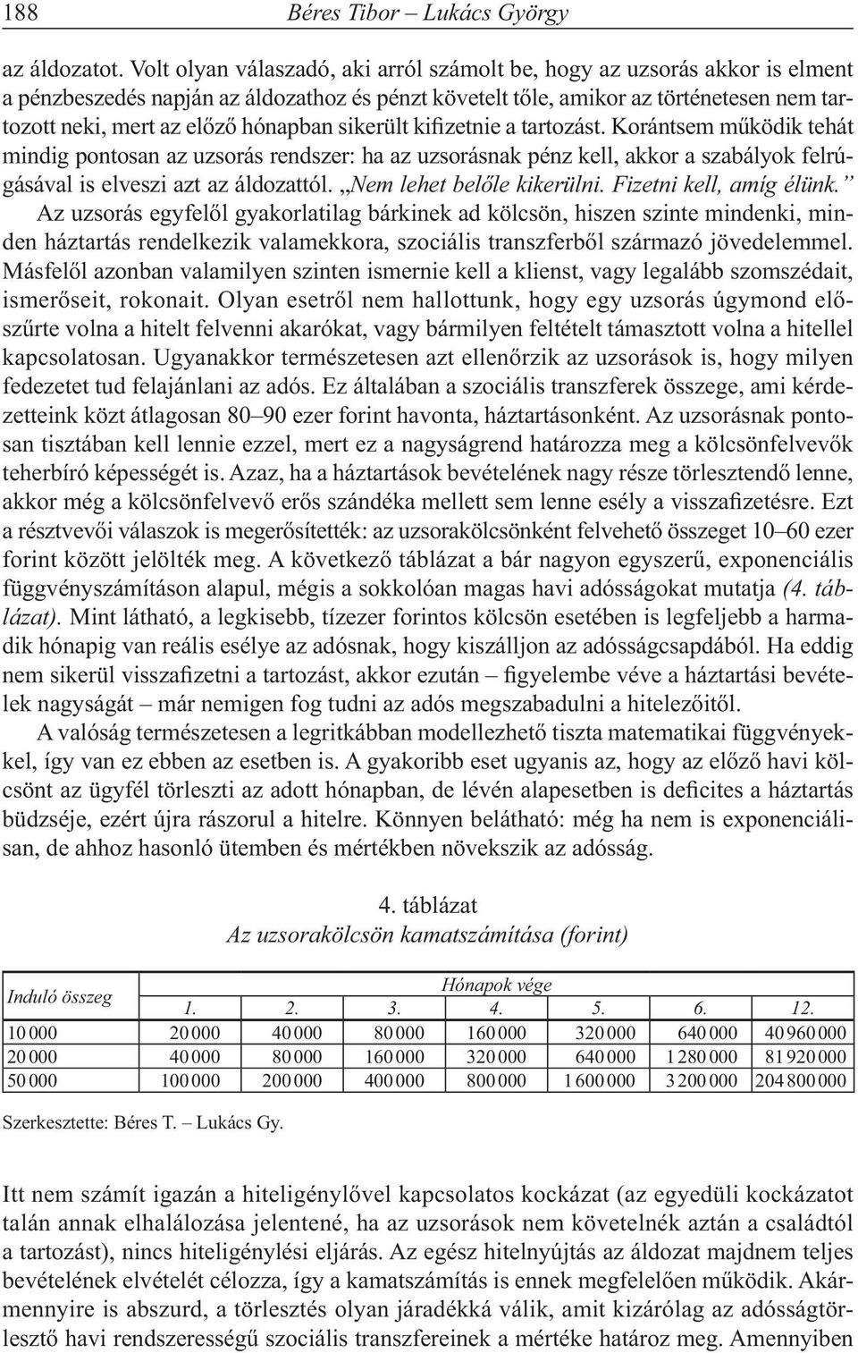 hónapban sikerült kifizetnie a tartozást. Korántsem működik tehát mindig pontosan az uzsorás rendszer: ha az uzsorásnak pénz kell, akkor a szabályok felrúgásával is elveszi azt az áldozattól.