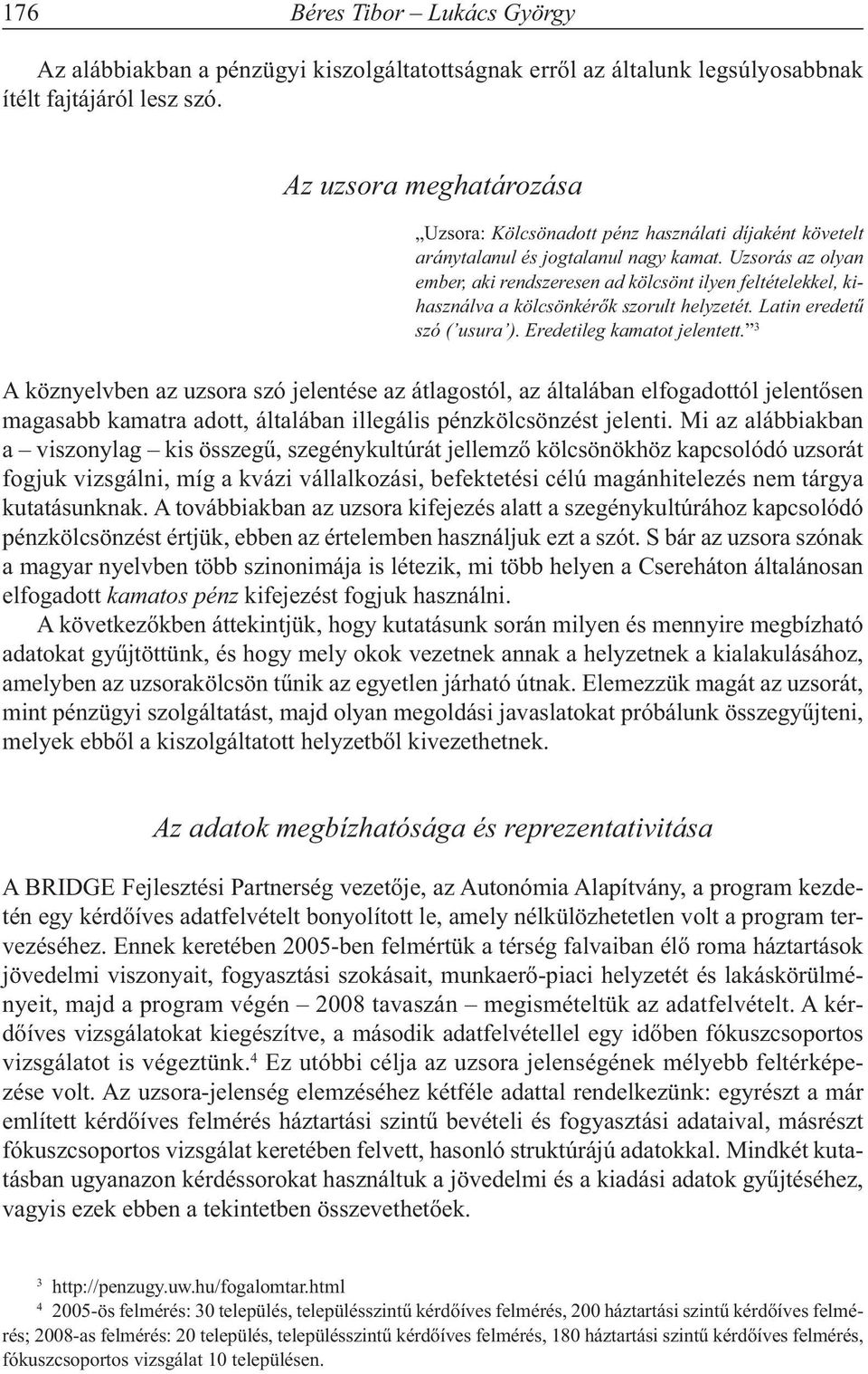 Uzsorás az olyan ember, aki rendszeresen ad kölcsönt ilyen feltételekkel, kihasználva a kölcsönkérők szorult helyzetét. Latin eredetű szó ( usura ). Eredetileg kamatot jelentett.