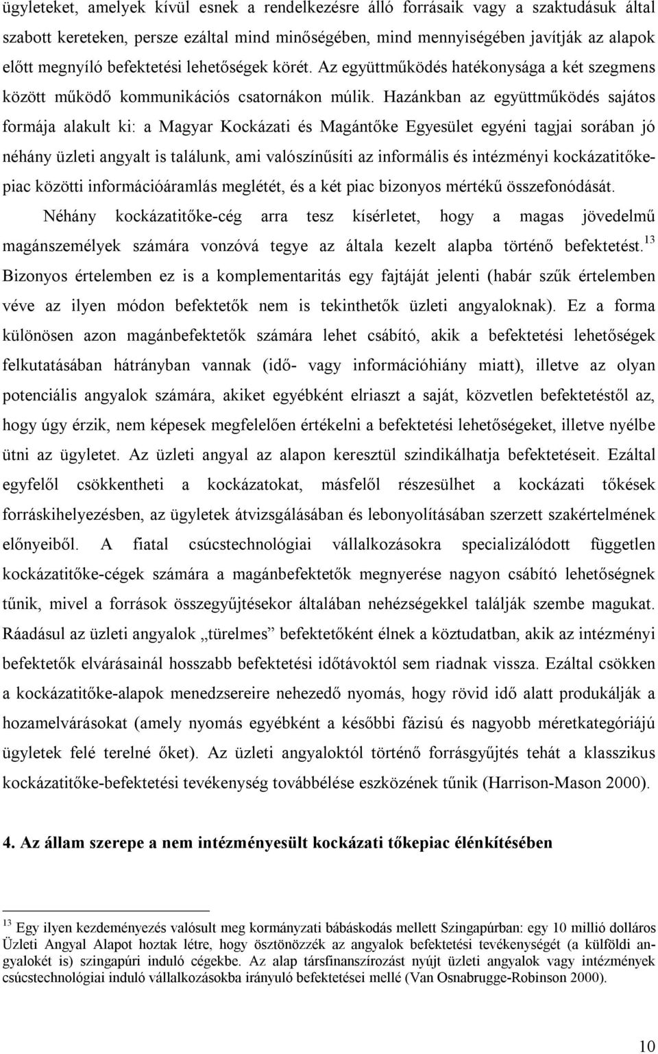 Hazánkban az együttműködés sajátos formája alakult ki: a Magyar Kockázati és Magántőke Egyesület egyéni tagjai sorában jó néhány üzleti angyalt is találunk, ami valószínűsíti az informális és