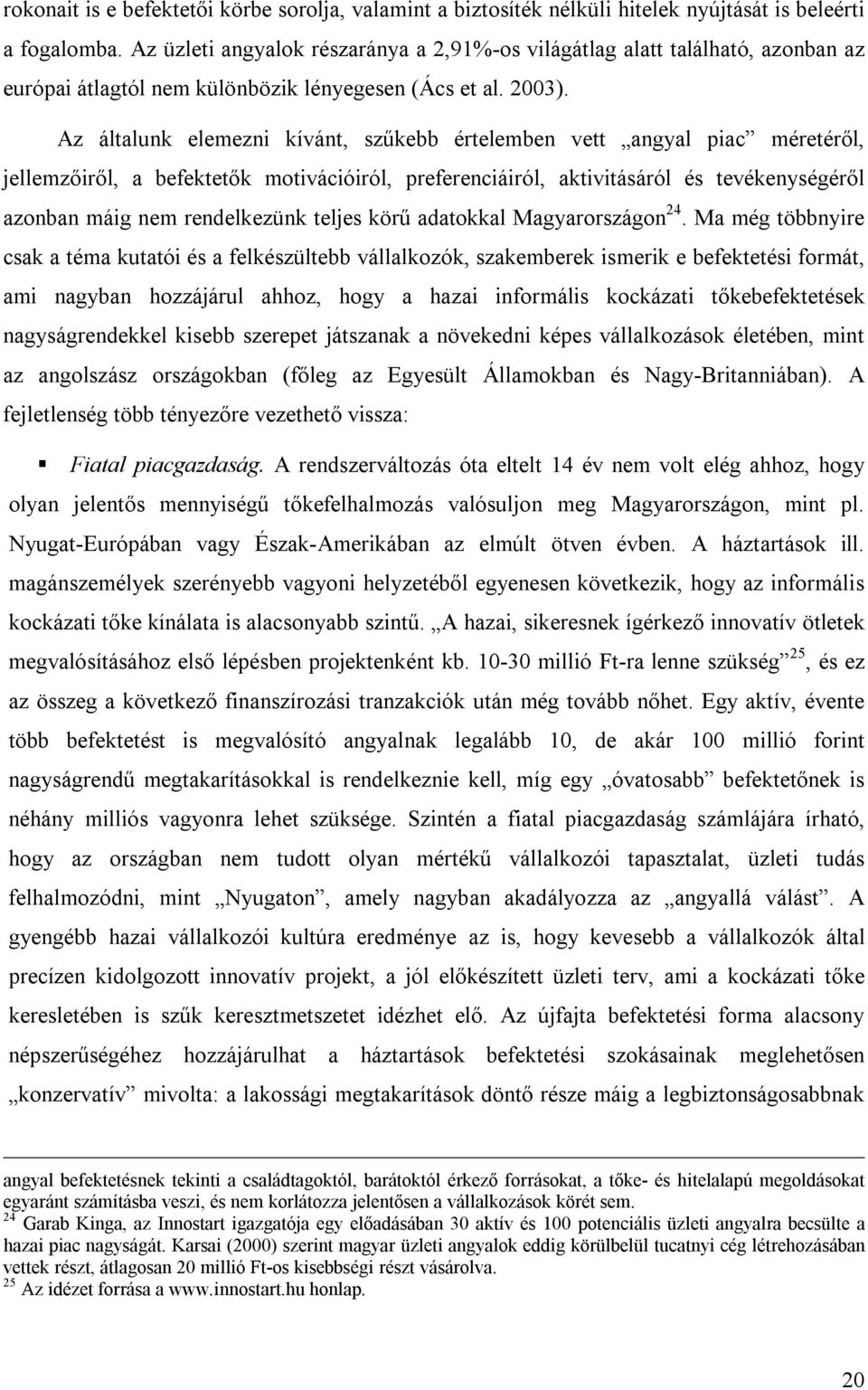 Az általunk elemezni kívánt, szűkebb értelemben vett angyal piac méretéről, jellemzőiről, a befektetők motivációiról, preferenciáiról, aktivitásáról és tevékenységéről azonban máig nem rendelkezünk