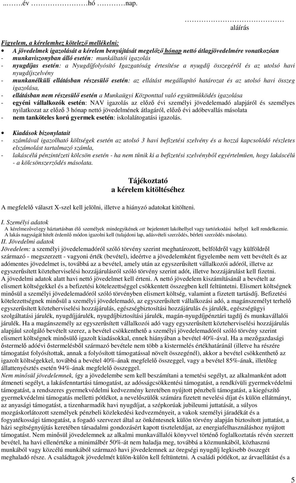 - nyugdíjas esetén: a Nyugdíjfolyósító Igazgatóság értesítése a nyugdíj összegéről és az utolsó havi nyugdíjszelvény - munkanélküli ellátásban részesülő esetén: az ellátást megállapító határozat és