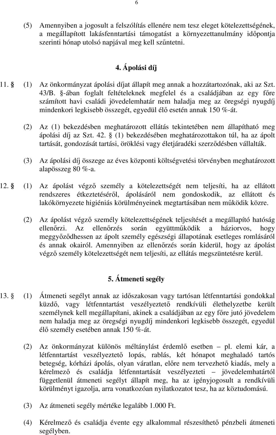 -ában foglalt feltételeknek megfelel és a családjában az egy fıre számított havi családi jövedelemhatár nem haladja meg az öregségi nyugdíj mindenkori legkisebb összegét, egyedül élı esetén annak 150