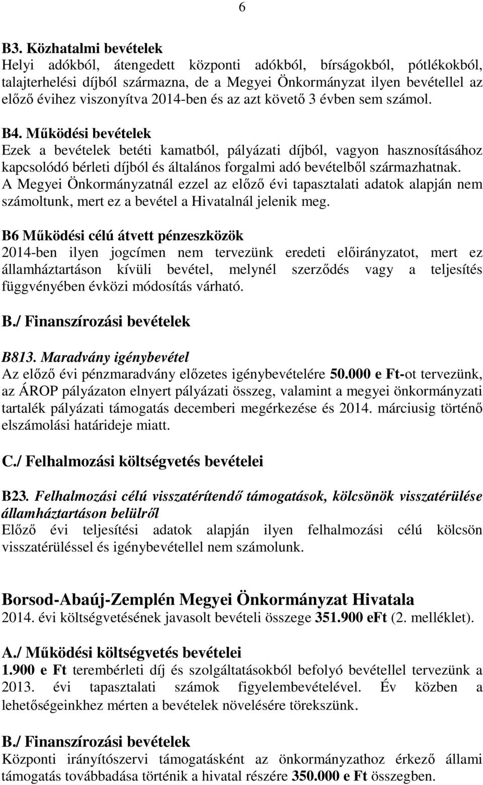 Működési bevételek Ezek a bevételek betéti kamatból, pályázati díjból, vagyon hasznosításához kapcsolódó bérleti díjból és általános forgalmi adó bevételből származhatnak.