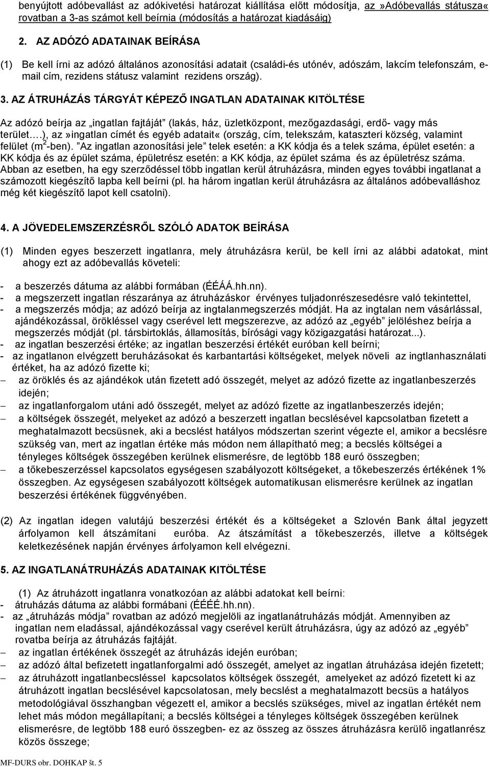 AZ ÁTRUHÁZÁS TÁRGYÁT KÉPEZŐ INGATLAN ADATAINAK KITÖLTÉSE Az adózó beírja az ingatlan fajtáját (lakás, ház, üzletközpont, mezőgazdasági, erdő- vagy más terület.