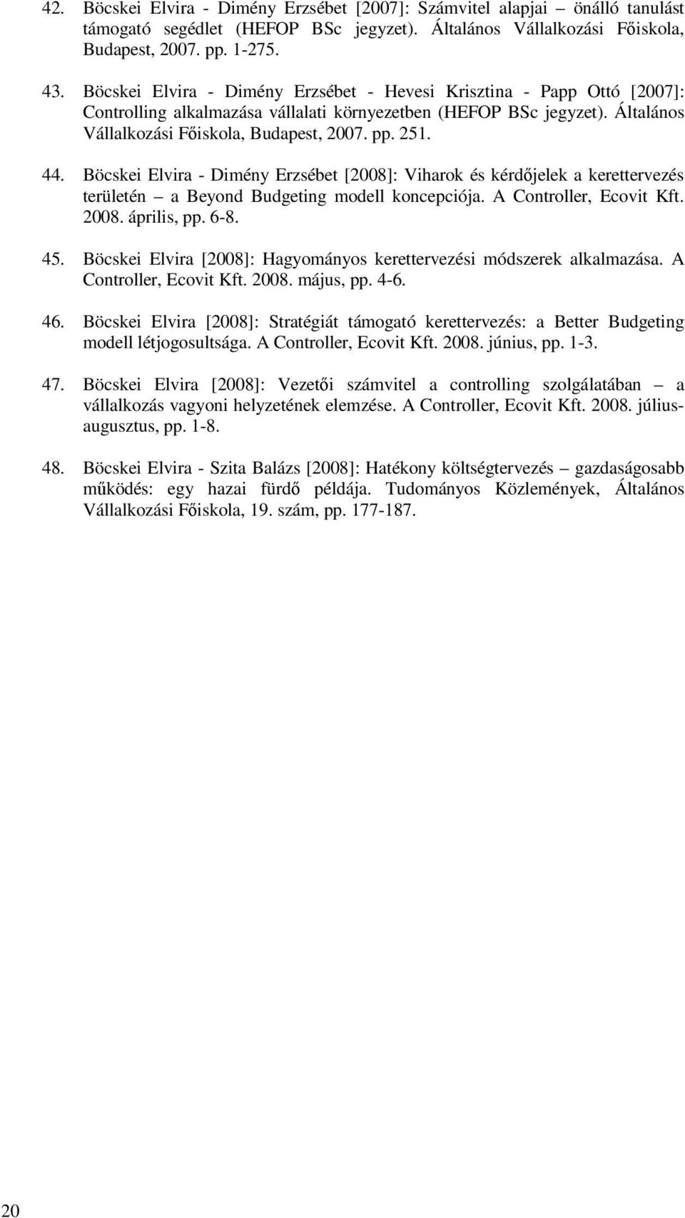 44. Böcskei Elvira - Dimény Erzsébet [2008]: Viharok és kérdıjelek a kerettervezés területén a Beyond Budgeting modell koncepciója. A Controller, Ecovit Kft. 2008. április, pp. 6-8. 45.