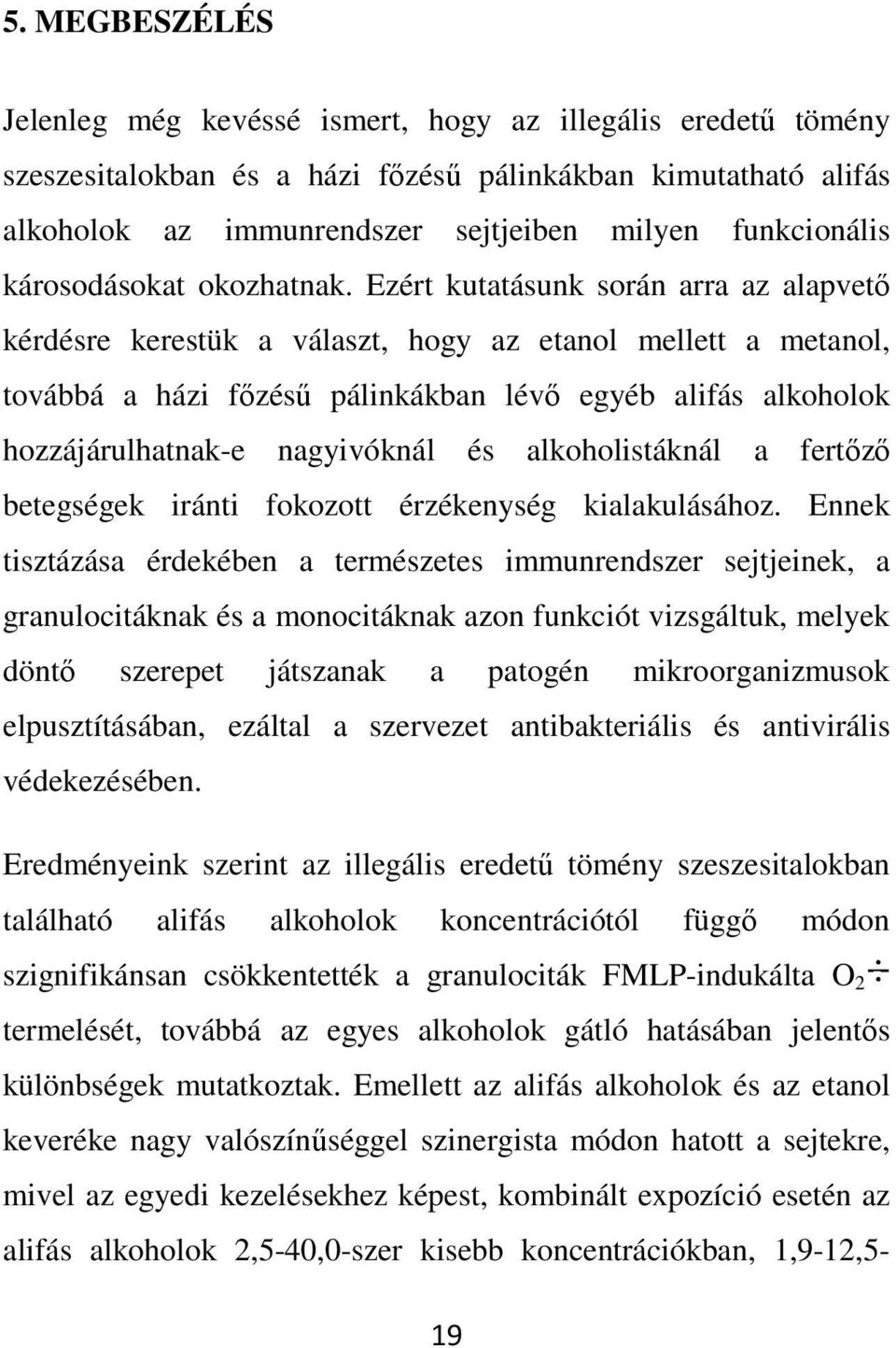 Ezért kutatásunk során arra az alapvető kérdésre kerestük a választ, hogy az etanol mellett a metanol, továbbá a házi főzésű pálinkákban lévő egyéb alifás alkoholok hozzájárulhatnak-e nagyivóknál és