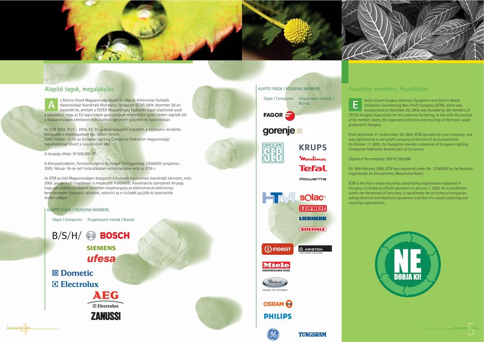 keletkezett e-hulladékok szervezett gyûjtését és hasznosítását. Az ECM 2004. IX.21 2004. XII. 20-ig elôtársaságként mûködött, a közhasznú minôsítés bejegyzése a cégbejegyzéssel egy idôben történt.