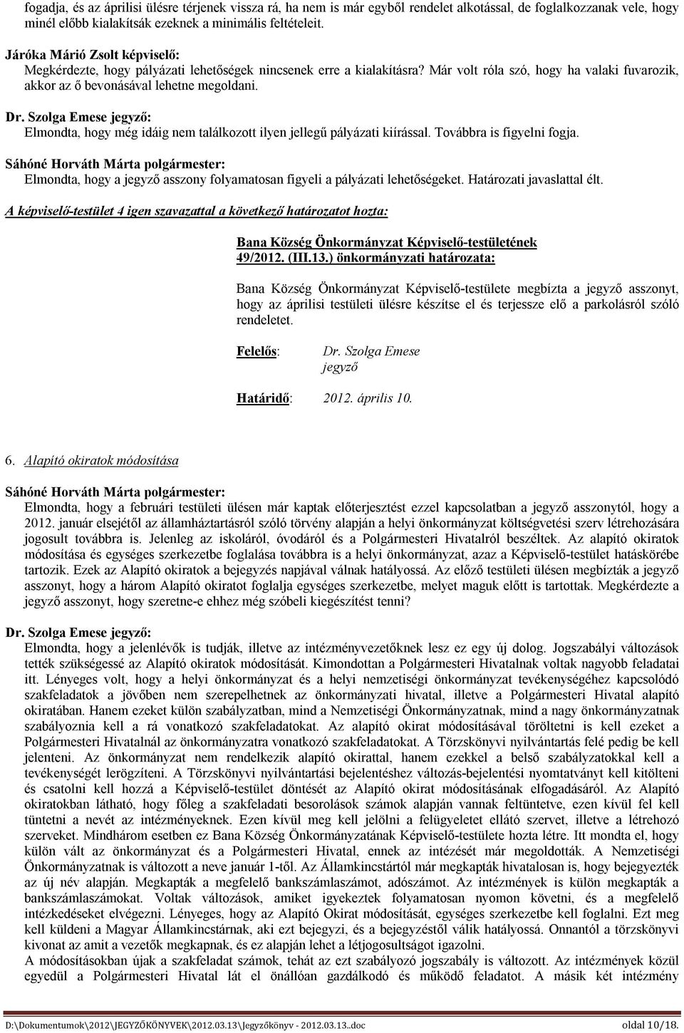 Elmondta, hogy még idáig nem találkozott ilyen jellegű pályázati kiírással. Továbbra is figyelni fogja. Elmondta, hogy a asszony folyamatosan figyeli a pályázati lehetőségeket.