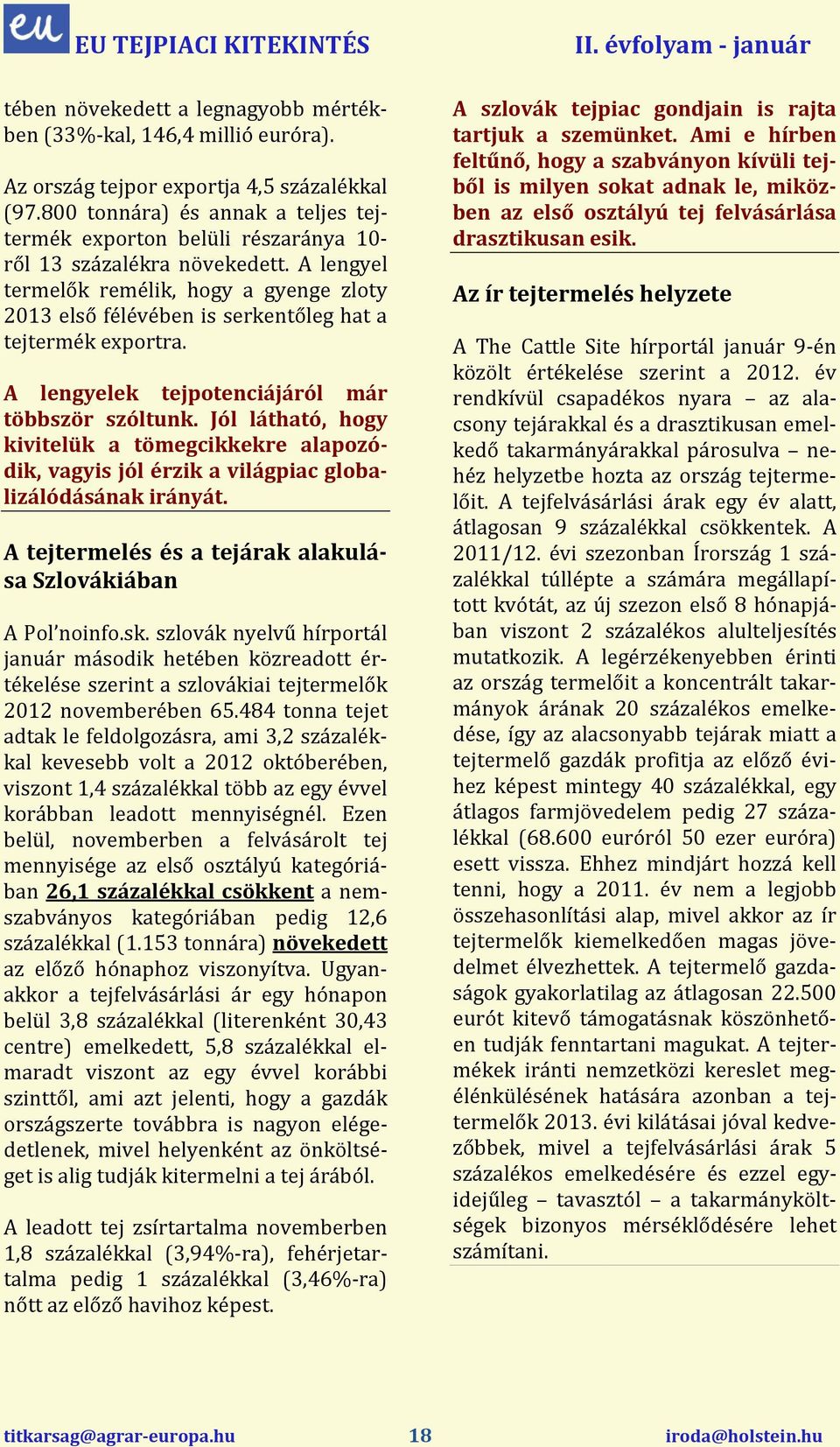 A lengyel termelők remélik, hogy a gyenge zloty 2013 első félévében is serkentőleg hat a tejtermék exportra. A lengyelek tejpotenciájáról már többször szóltunk.