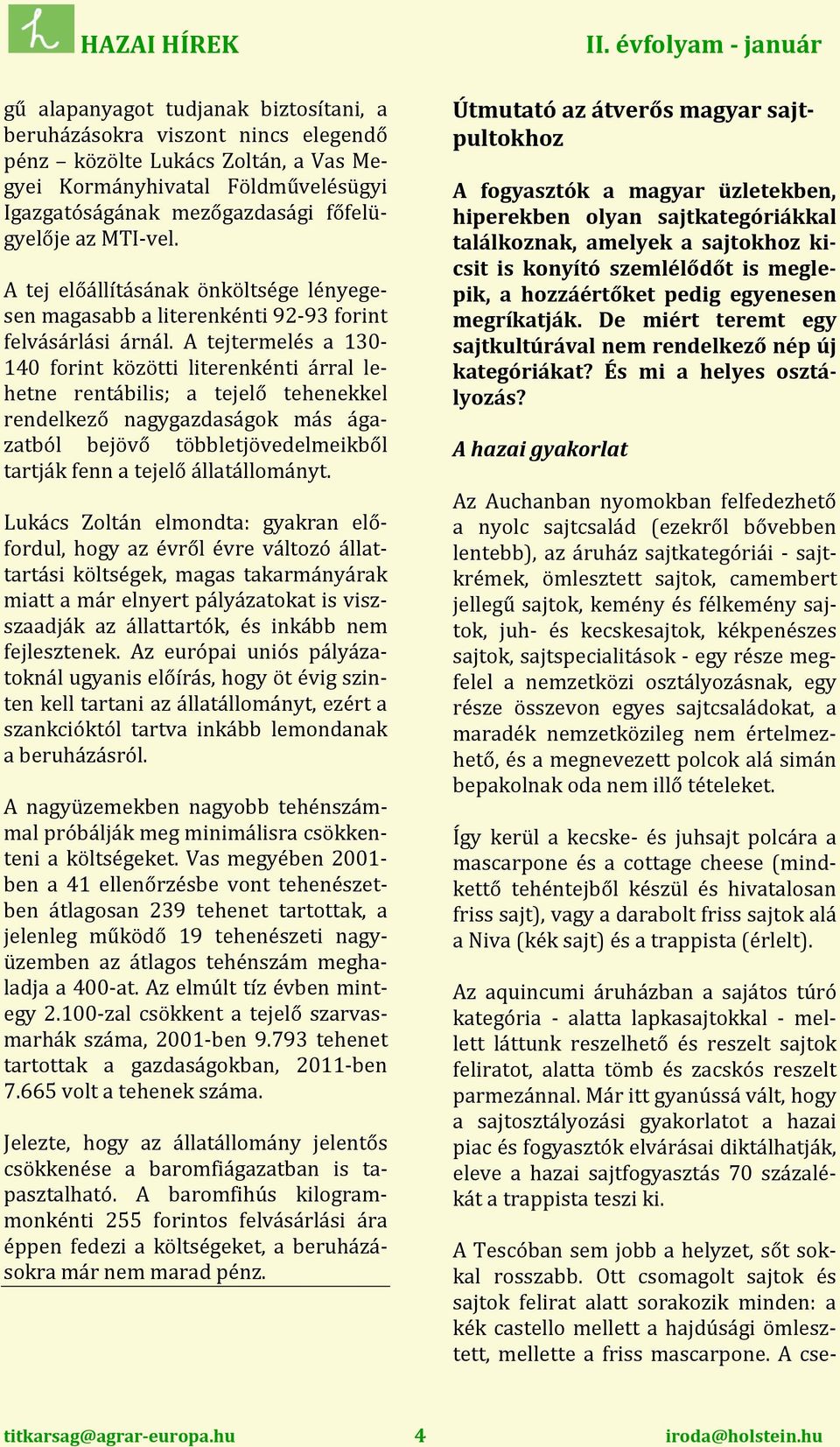 A tejtermelés a 130-140 forint közötti literenkénti árral lehetne rentábilis; a tejelő tehenekkel rendelkező nagygazdaságok más ágazatból bejövő többletjövedelmeikből tartják fenn a tejelő