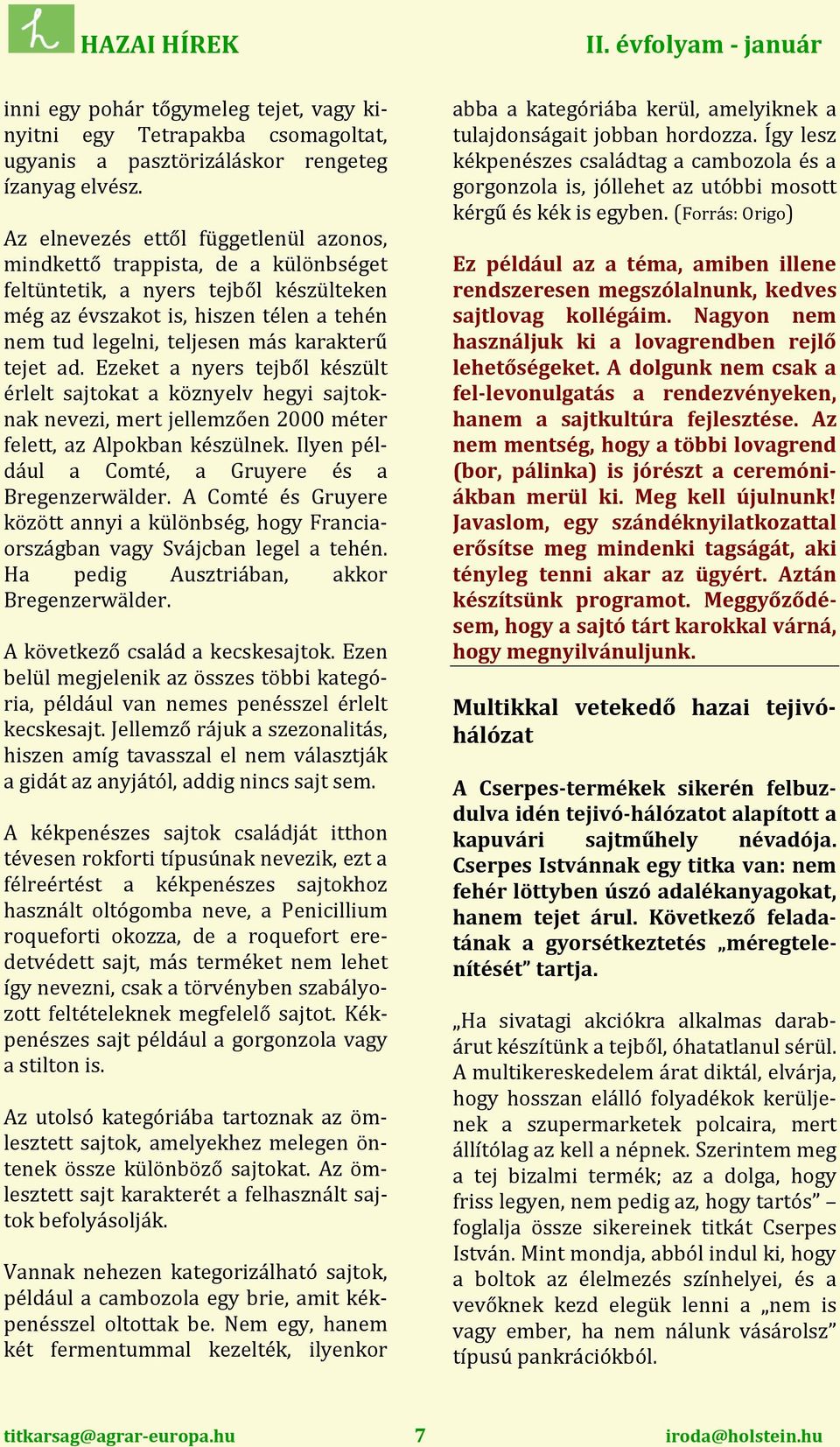 tejet ad. Ezeket a nyers tejből készült érlelt sajtokat a köznyelv hegyi sajtoknak nevezi, mert jellemzően 2000 méter felett, az Alpokban készülnek.