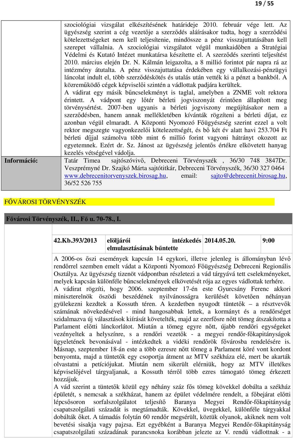 A szociológiai vizsgálatot végül munkaidőben a Stratégiai Védelmi és Kutató Intézet munkatársa készítette el. A szerződés szerinti teljesítést 2010. március elején Dr. N.