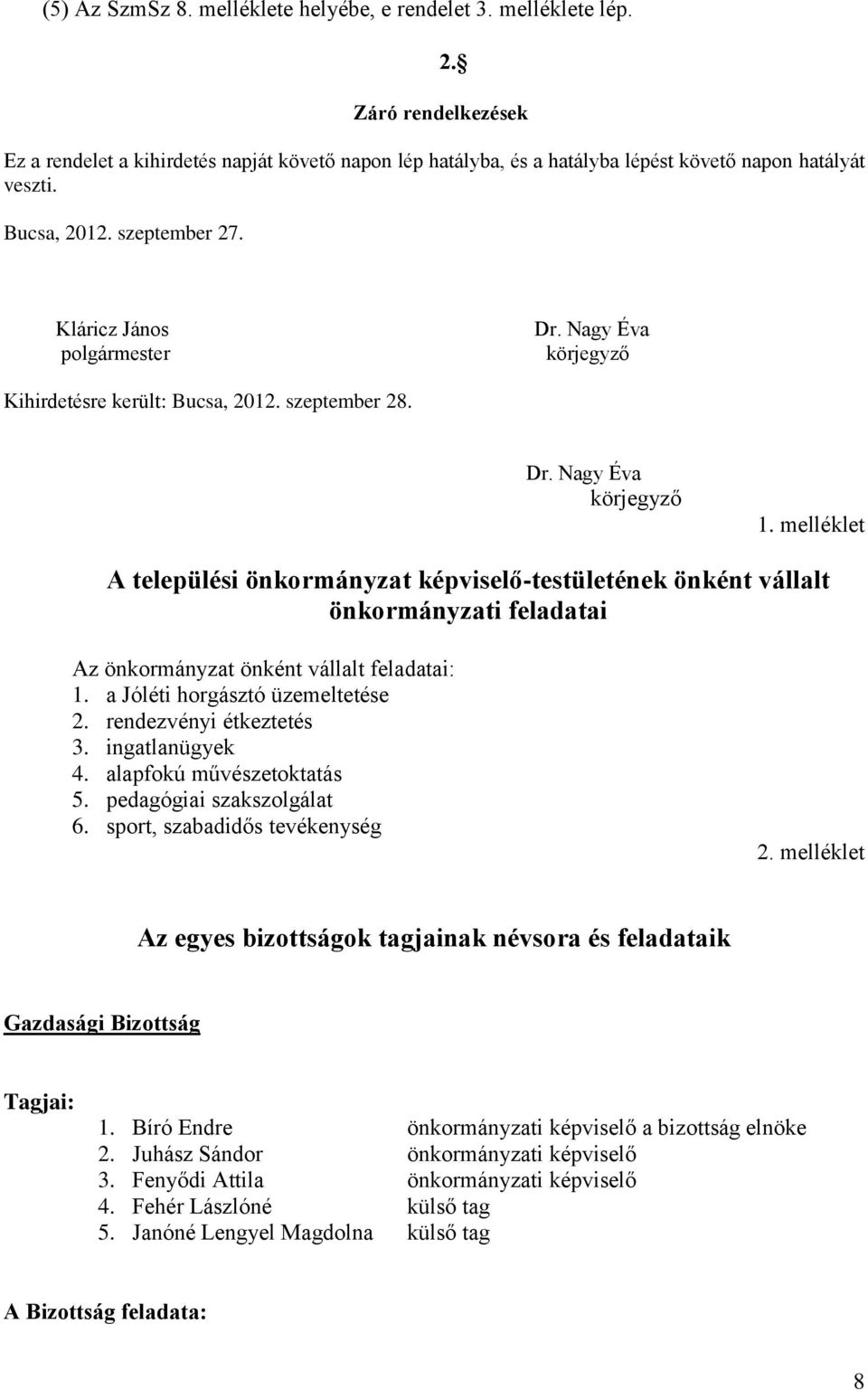 melléklet A települési önkormányzat képviselő-testületének önként vállalt önkormányzati feladatai Az önkormányzat önként vállalt feladatai: 1. a Jóléti horgásztó üzemeltetése 2.