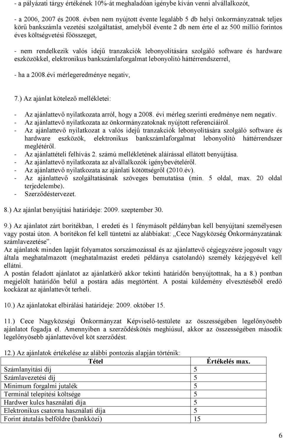 nem rendelkezik valós idejű tranzakciók lebonyolítására szolgáló software és hardware eszközökkel, elektronikus bankszámlaforgalmat lebonyolító háttérrendszerrel, - ha a 2008.