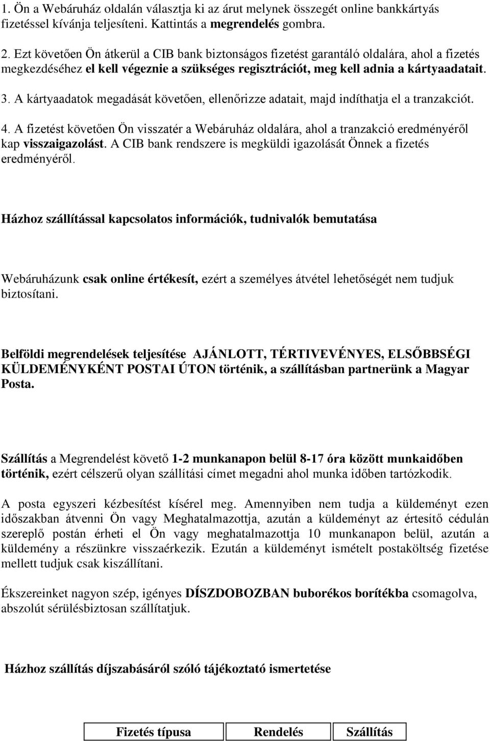 A kártyaadatok megadását követően, ellenőrizze adatait, majd indíthatja el a tranzakciót. 4. A fizetést követően Ön visszatér a Webáruház oldalára, ahol a tranzakció eredményéről kap visszaigazolást.