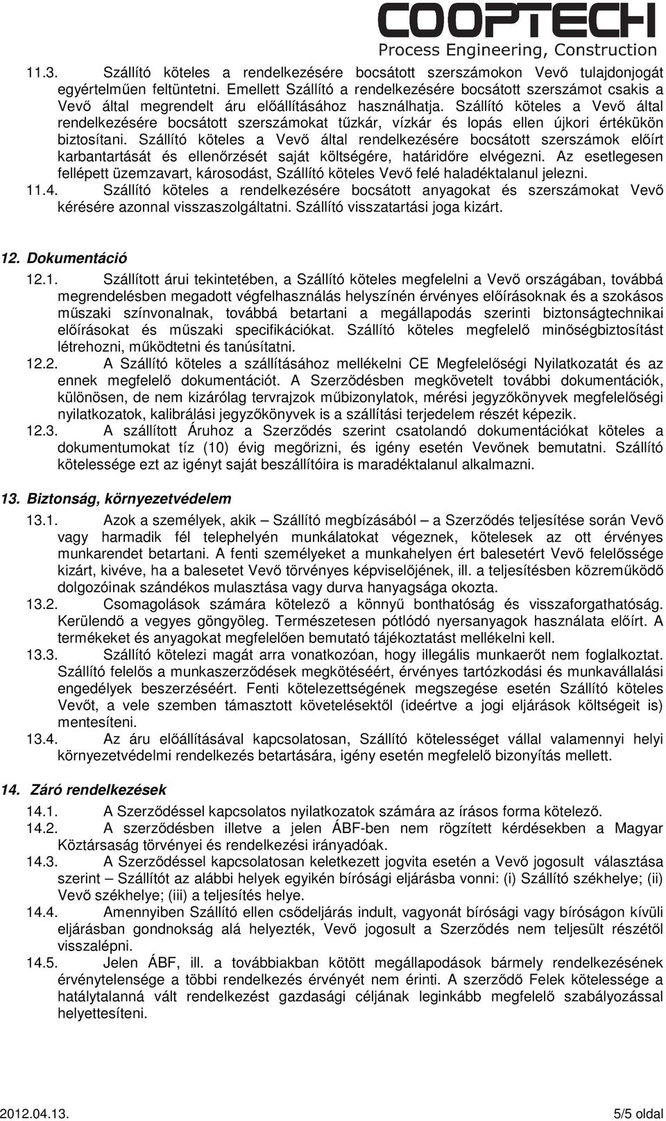 Szállító köteles a Vevő által rendelkezésére bocsátott szerszámokat tűzkár, vízkár és lopás ellen újkori értékükön biztosítani.