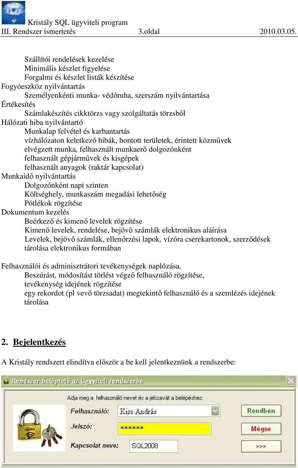 Számlakészítés cikktörzs vagy szolgáltatás törzsbıl Hálózati hiba nyilvántartó Munkalap felvétel és karbantartás vízhálózaton keletkezı hibák, bontott területek, érintett közmővek elvégzett munka,