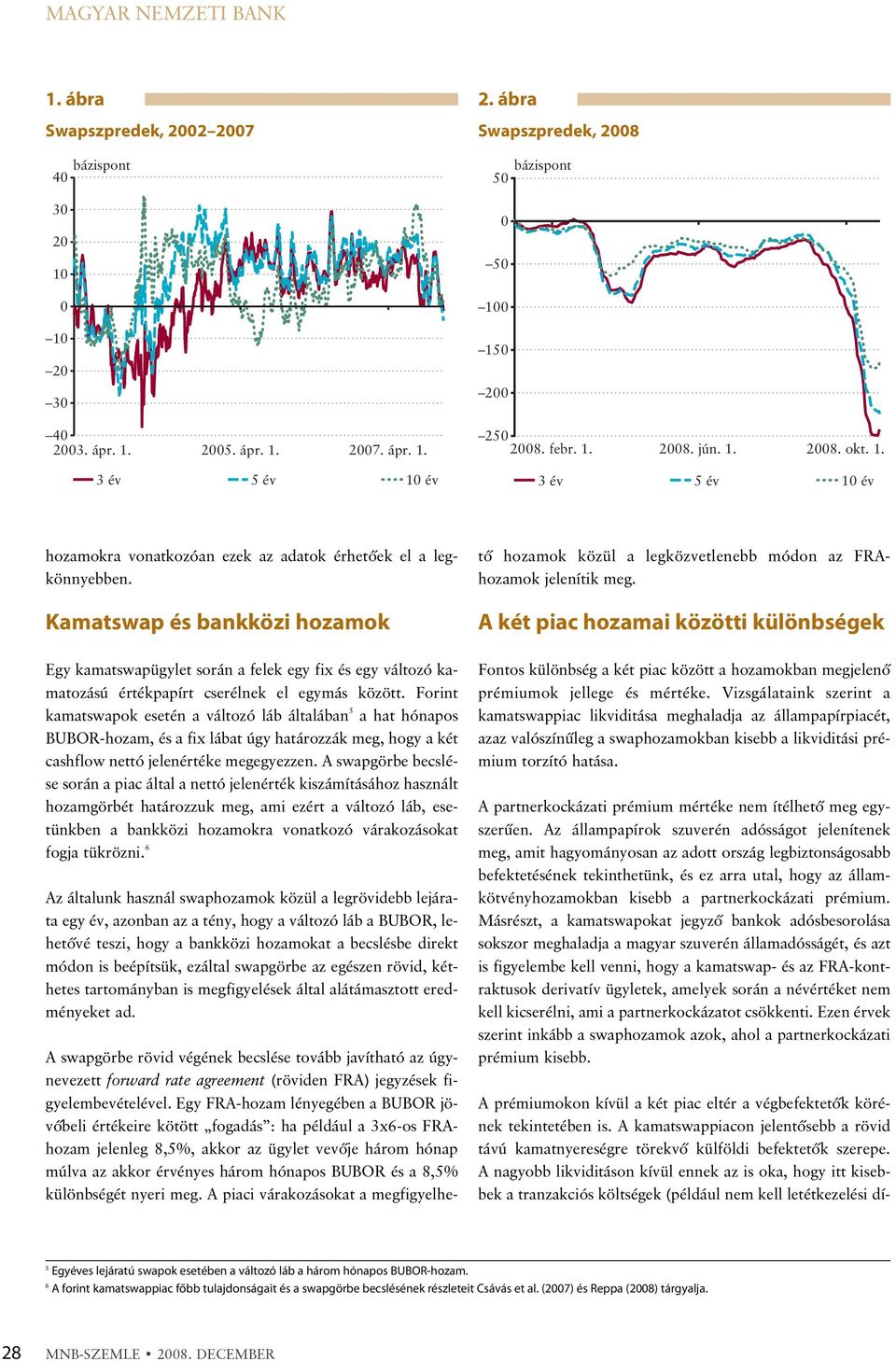 Kamatswap és bankközi hozamok A swapgörbe rövid végének becslése tovább javítható az úgynevezett forward rate agreement (röviden FRA) jegyzések figyelembevételével.