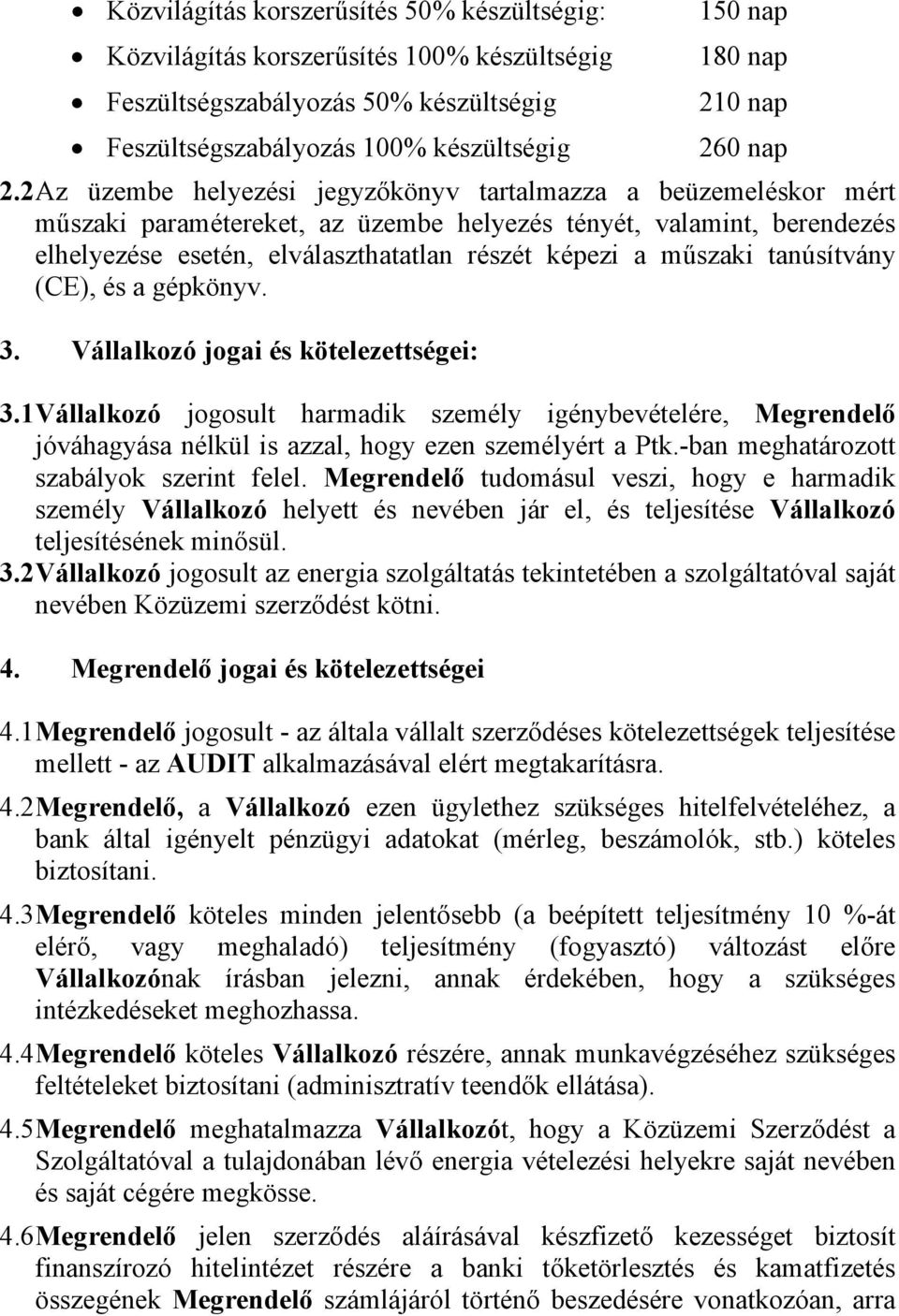 2 Az üzembe helyezési jegyzőkönyv tartalmazza a beüzemeléskor mért műszaki paramétereket, az üzembe helyezés tényét, valamint, berendezés elhelyezése esetén, elválaszthatatlan részét képezi a műszaki