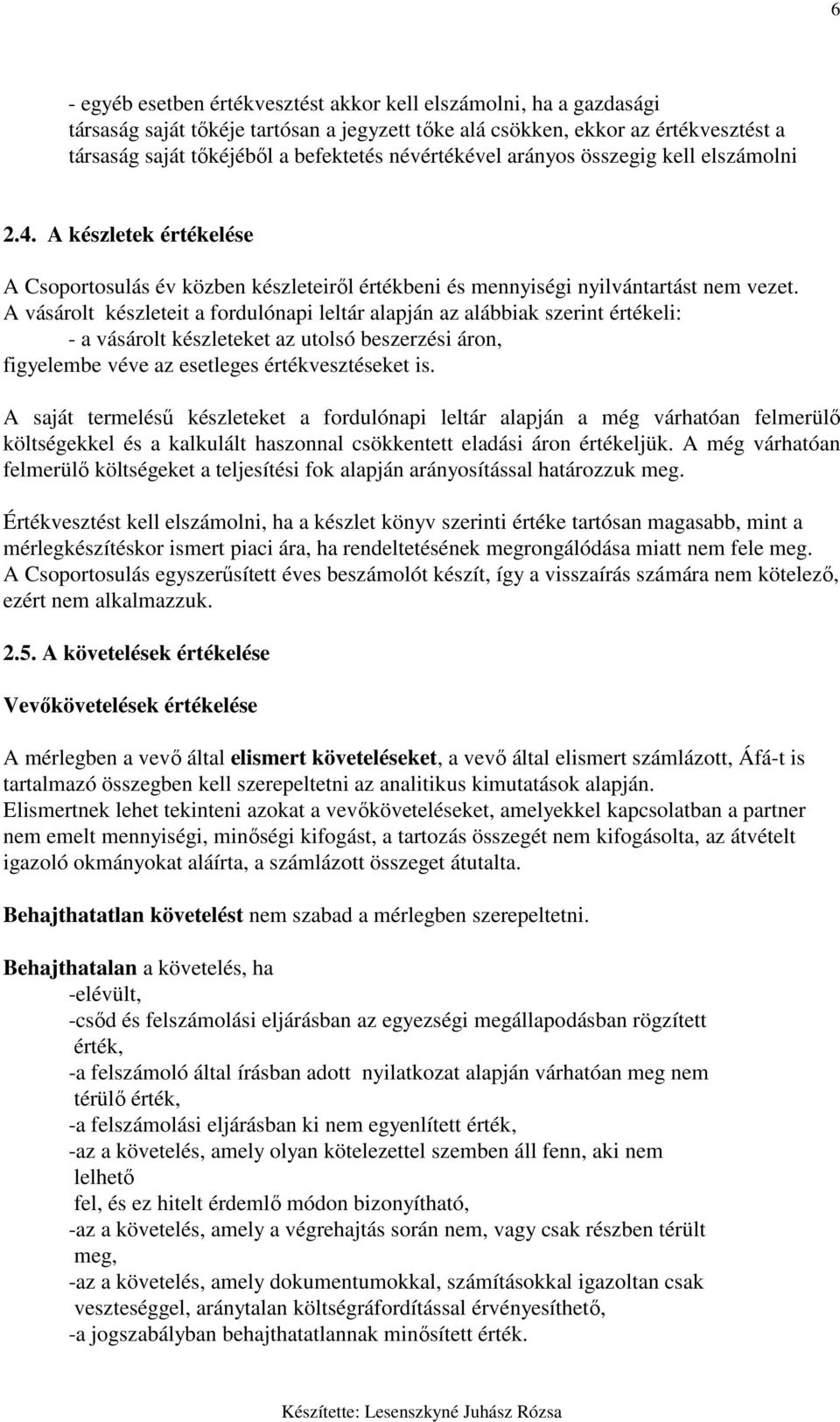 A vásárolt készleteit a fordulónapi leltár alapján az alábbiak szerint értékeli: - a vásárolt készleteket az utolsó beszerzési áron, figyelembe véve az esetleges értékvesztéseket is.